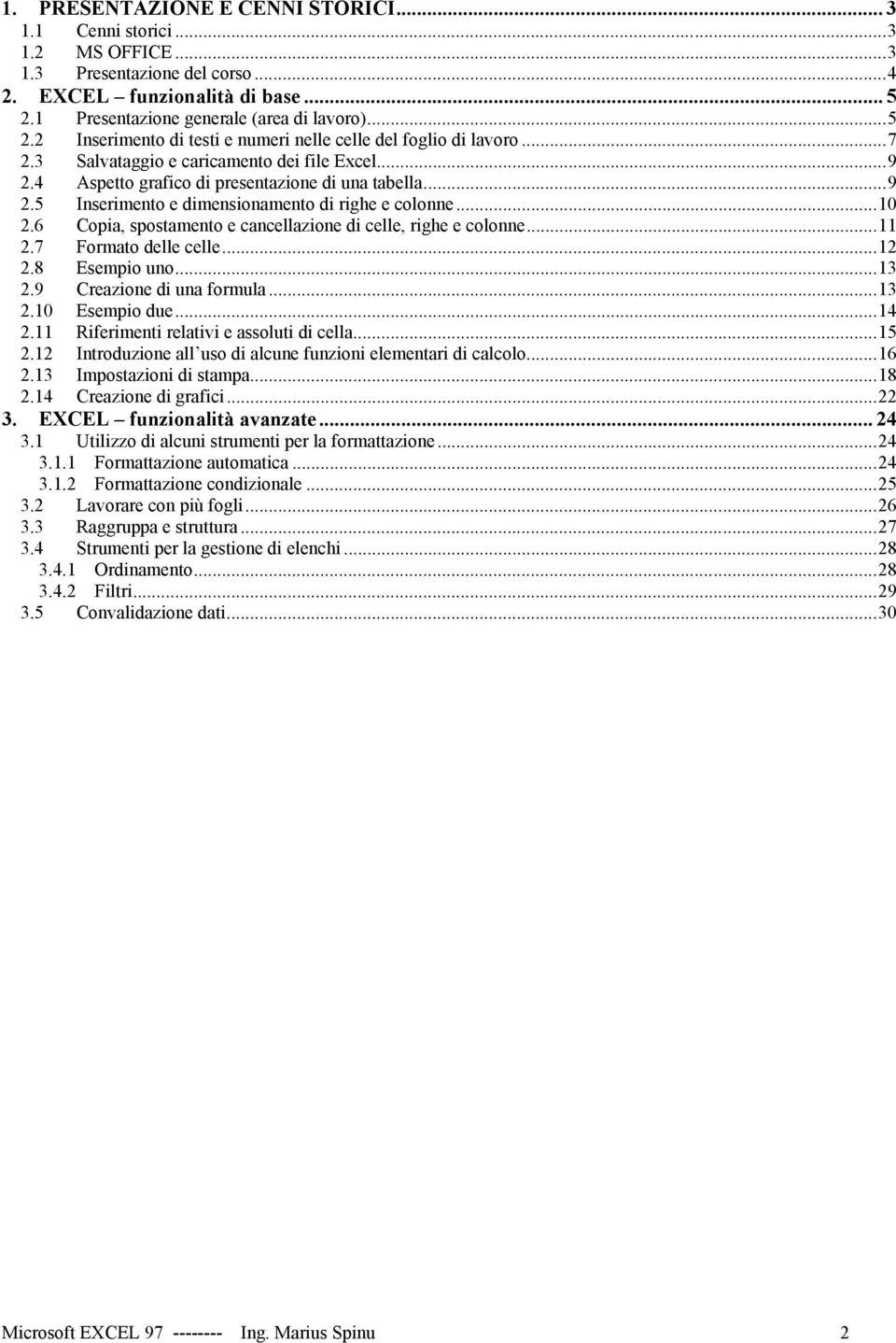 4 Aspetto grafico di presentazione di una tabella...9 2.5 Inserimento e dimensionamento di righe e colonne...10 2.6 Copia, spostamento e cancellazione di celle, righe e colonne...11 2.