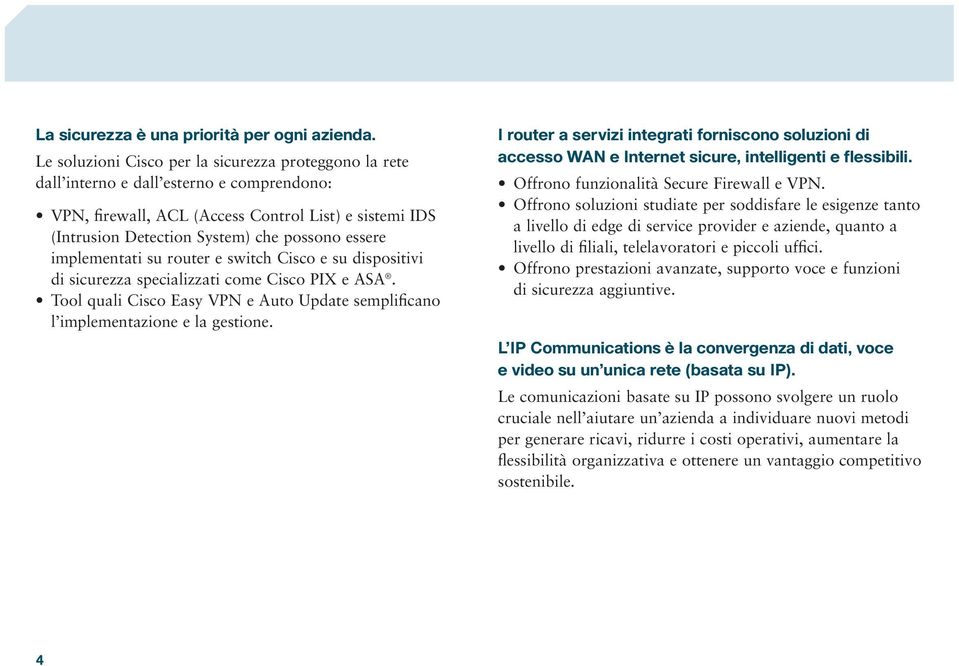 essere implementati su router e switch Cisco e su dispositivi di sicurezza specializzati come Cisco PIX e ASA. Tool quali Cisco Easy VPN e Auto Update semplificano l implementazione e la gestione.