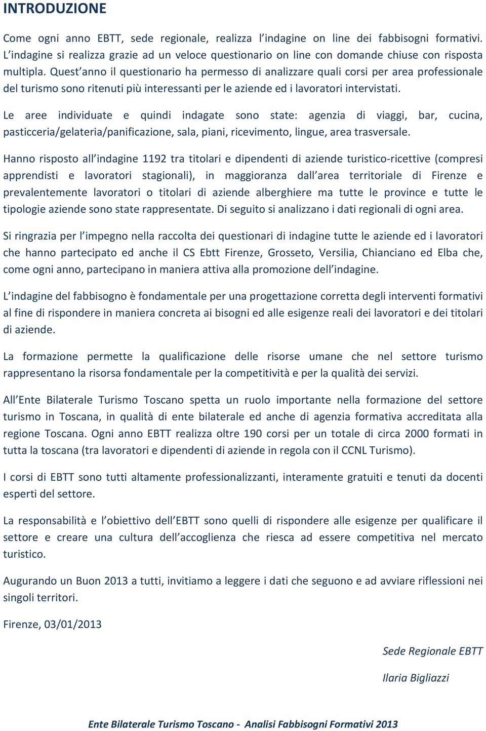 Quest anno il questionario ha permesso di analizzare quali corsi per area professionale del turismo sono ritenuti più interessanti per le aziende ed i lavoratori intervistati.