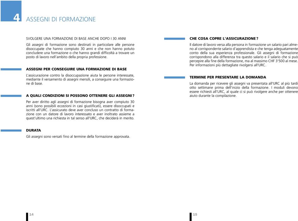 ASSEGNI PER CONSEGUIRE UNA FORMAZIONE DI BASE L assicurazione contro la disoccupazione aiuta le persone interessate, mediante il versamento di assegni mensili, a conseguire una formazione di base.