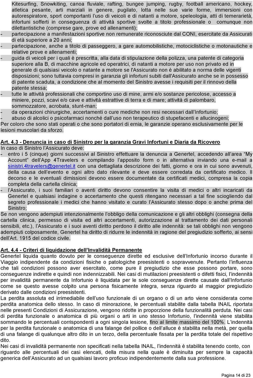 comunque non dilettantistiche (comprese gare, prove ed allenamenti); - partecipazione a manifestazioni sportive non remunerate riconosciute dal CONI, esercitate da Assicurati di età superiore a 20