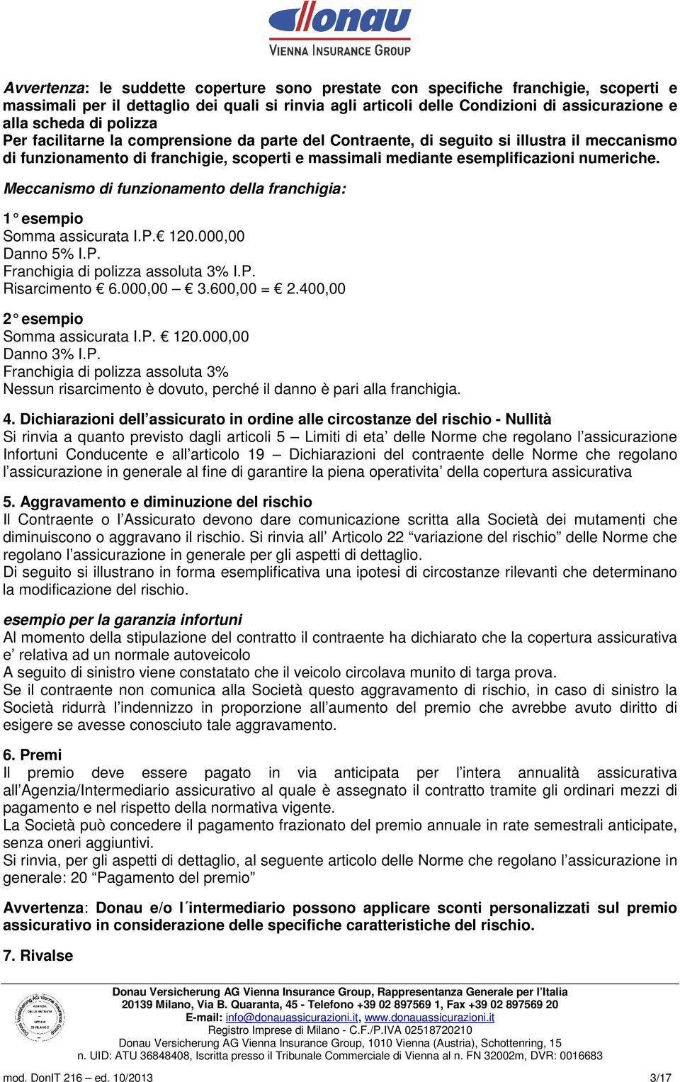 Meccanismo di funzionamento della franchigia: 1 esempio Somma assicurata I.P. 120.000,00 Danno 5% I.P. Franchigia di polizza assoluta 3% I.P. Risarcimento 6.000,00 3.600,00 = 2.