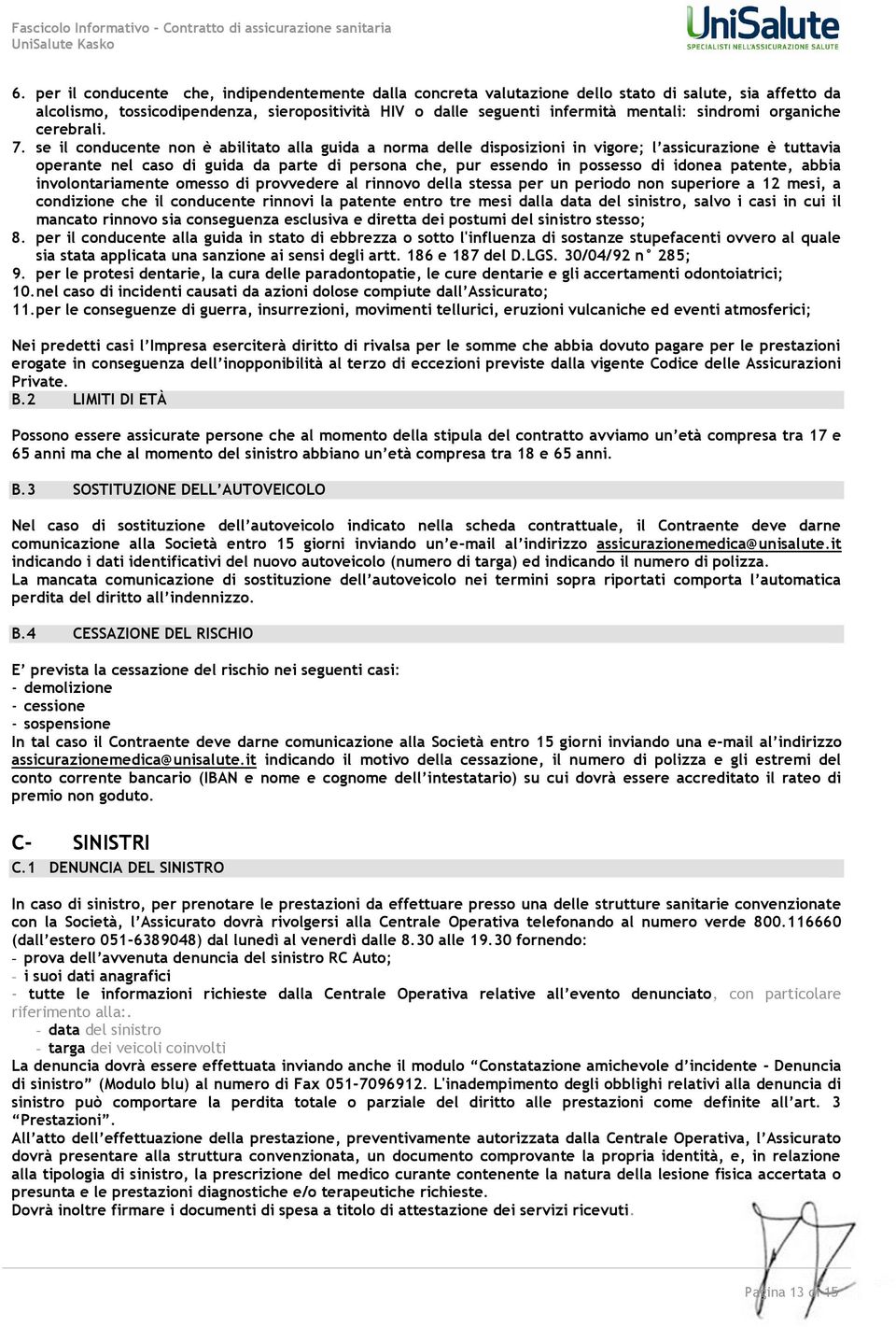 se il conducente non è abilitato alla guida a norma delle disposizioni in vigore; l assicurazione è tuttavia operante nel caso di guida da parte di persona che, pur essendo in possesso di idonea