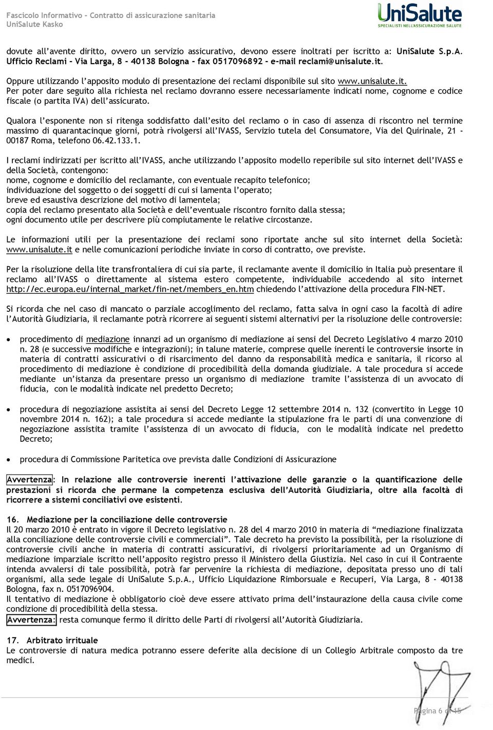 Oppure utilizzando l apposito modulo di presentazione dei reclami disponibile sul sito www.unisalute.it. Per poter dare seguito alla richiesta nel reclamo dovranno essere necessariamente indicati nome, cognome e codice fiscale (o partita IVA) dell assicurato.