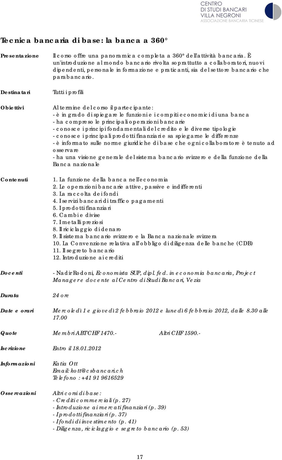 Tutti i profili Al termine del corso il partecipante: - è in grado di spiegare le funzioni e i compiti economici di una banca - ha compreso le principali operazioni bancarie - conosce i principi