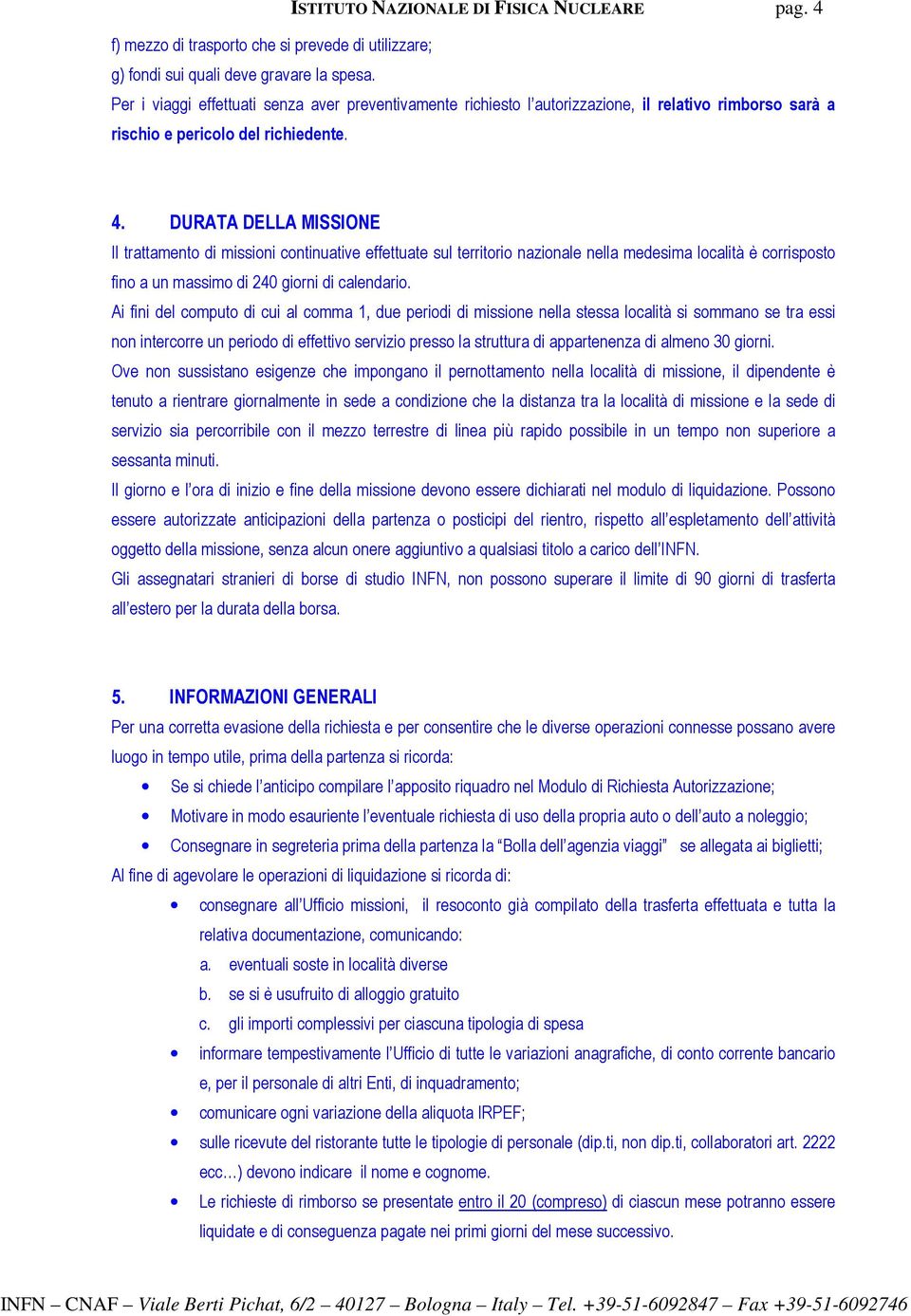 DURATA DELLA MISSIONE Il trattamento di missioni continuative effettuate sul territorio nazionale nella medesima località è corrisposto fino a un massimo di 240 giorni di calendario.