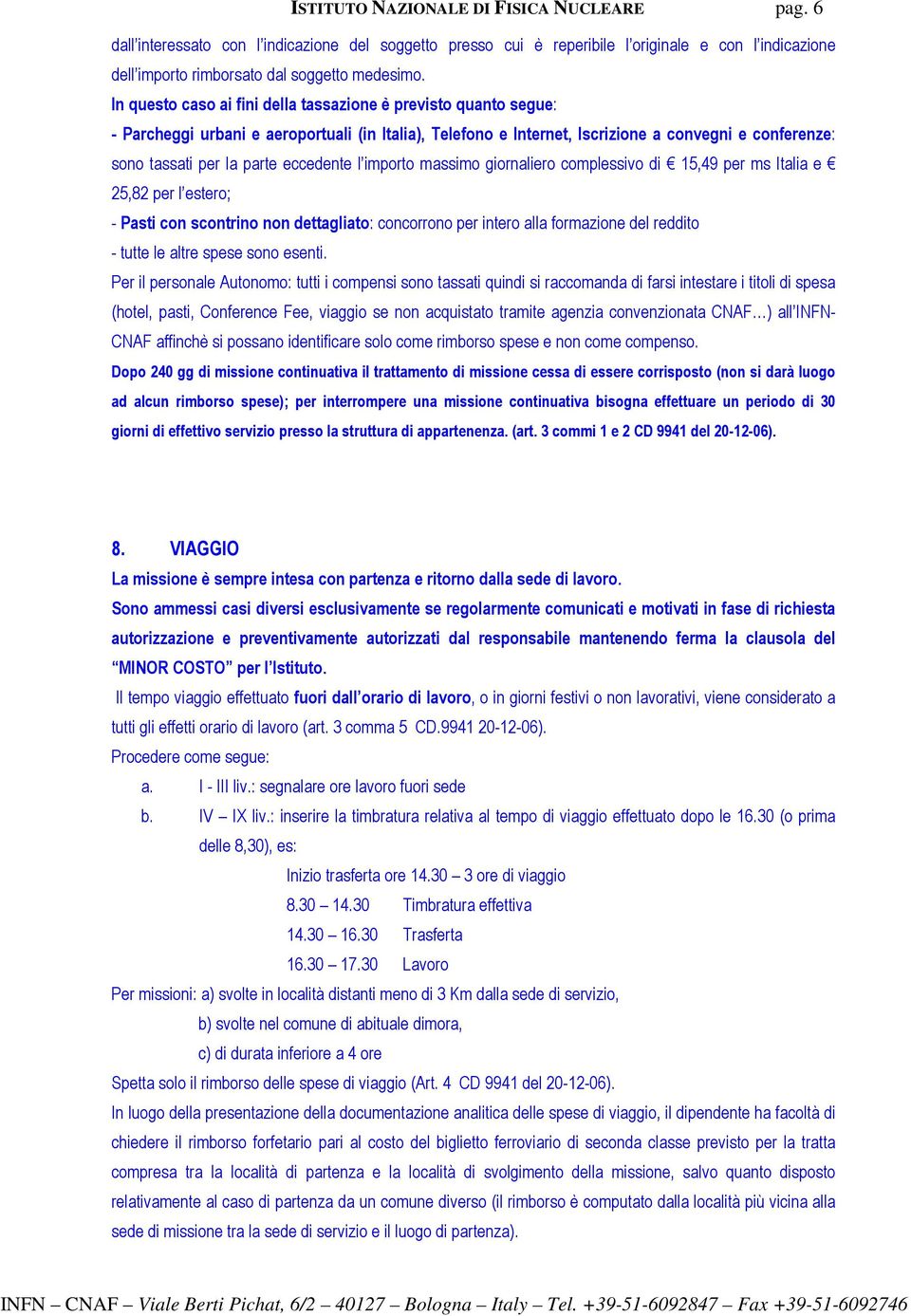 eccedente l importo massimo giornaliero complessivo di 15,49 per ms Italia e 25,82 per l estero; - Pasti con scontrino non dettagliato: concorrono per intero alla formazione del reddito - tutte le