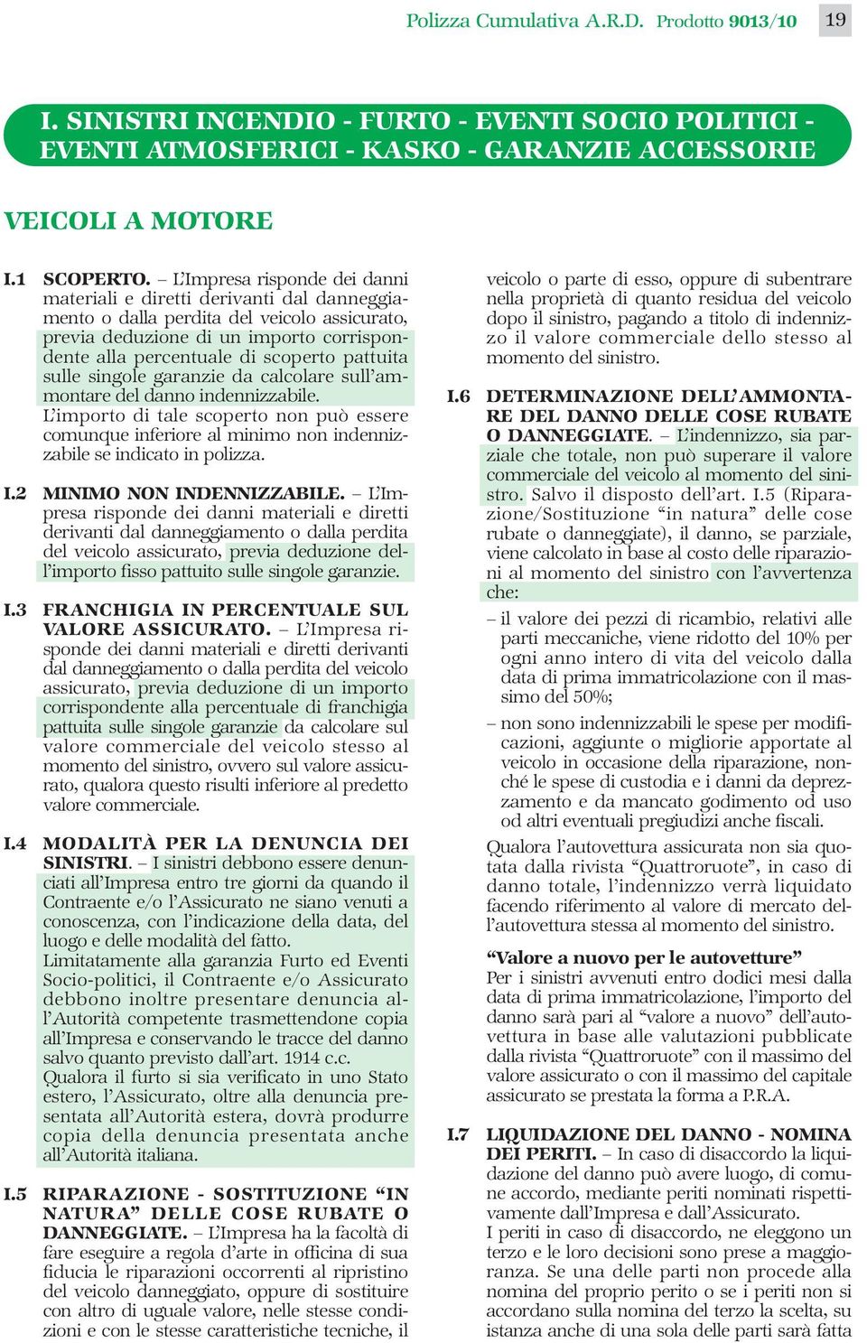 pattuita sulle singole garanzie da calcolare sull ammontare del danno indennizzabile. L importo di tale scoperto non può essere comunque inferiore al minimo non indennizzabile se indicato in polizza.