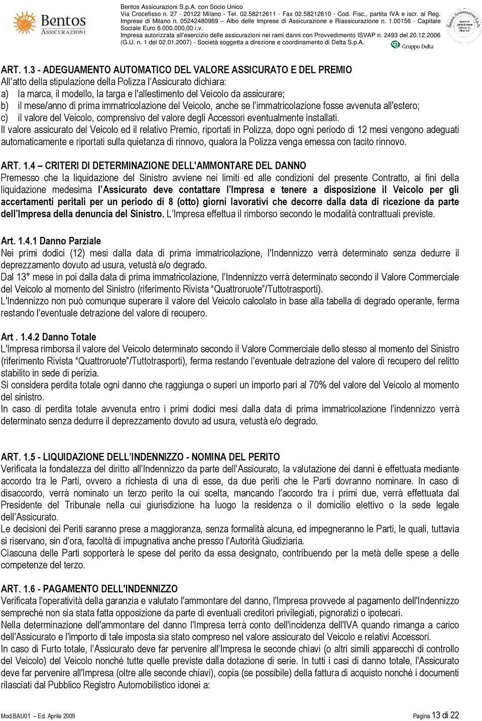 assicurare; b) il mese/anno di prima immatricolazione del Veicolo, anche se l immatricolazione fosse avvenuta all'estero; c) il valore del Veicolo, comprensivo del valore degli Accessori