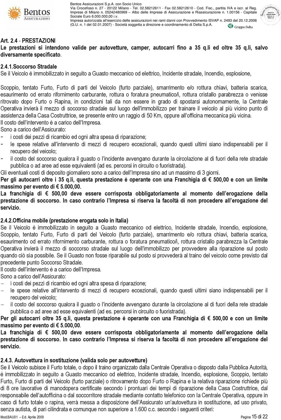 parziale), smarrimento e/o rottura chiavi, batteria scarica, esaurimento od errato rifornimento carburante, rottura o foratura pneumatico/i, rottura cristallo parabrezza o venisse ritrovato dopo