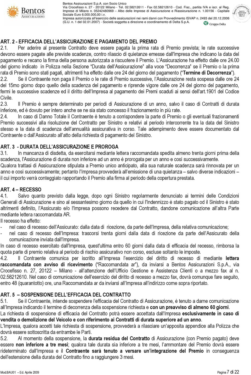 che indicano la data del pagamento e recano la firma della persona autorizzata a riscuotere il Premio. L Assicurazione ha effetto dalle ore 24.