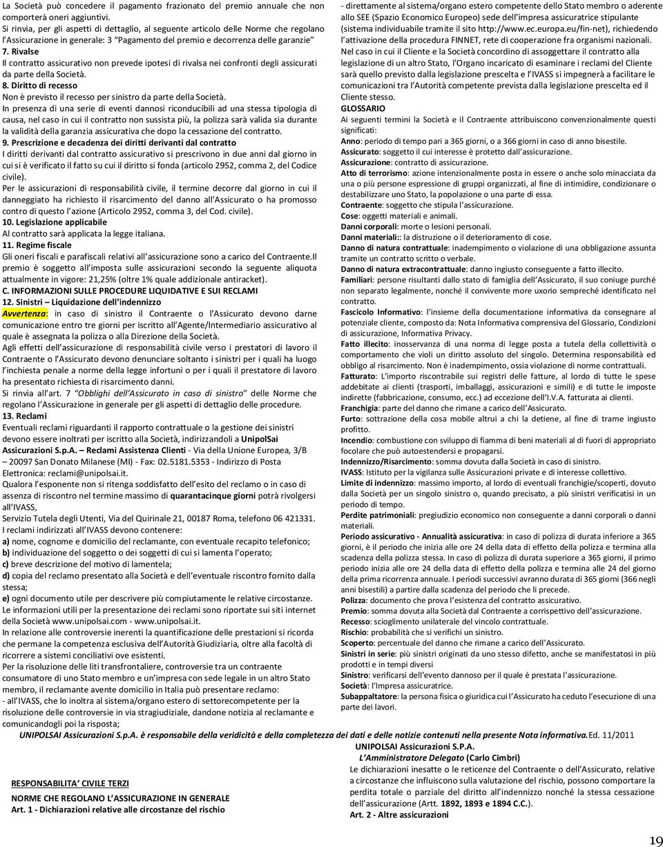 Rivalse Il contratto assicurativo non prevede ipotesi di rivalsa nei confronti degli assicurati da parte della Società. 8.