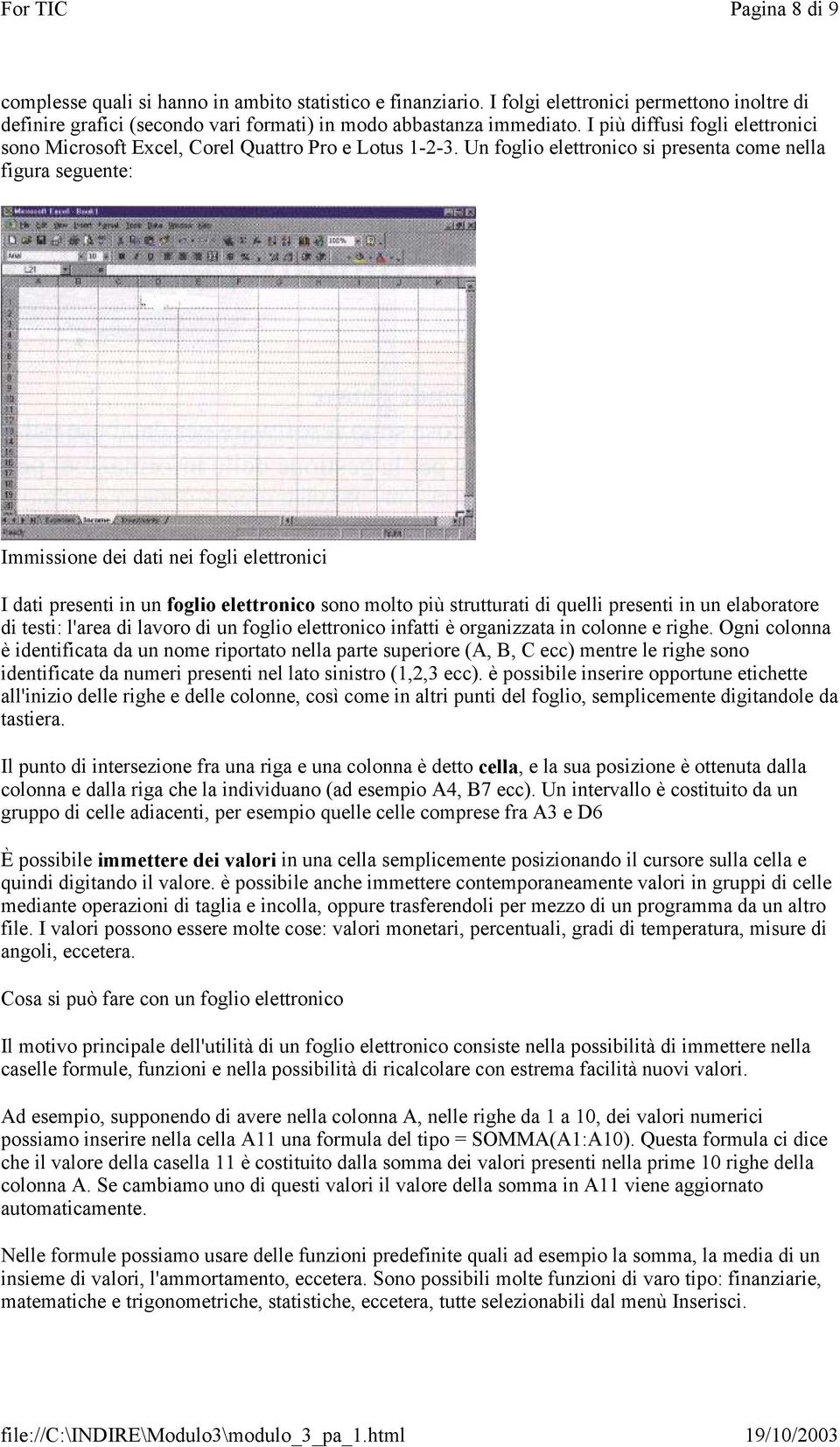 Un foglio elettronico si presenta come nella figura seguente: Immissione dei dati nei fogli elettronici I dati presenti in un foglio elettronico sono molto più strutturati di quelli presenti in un