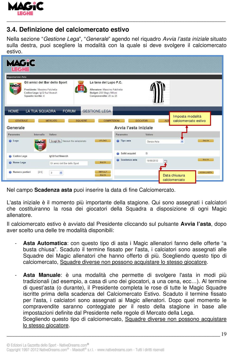 L'asta iniziale è il momento più importante della stagione. Qui sono assegnati i calciatori che costituiranno la rosa dei giocatori della Squadra a disposizione di ogni Magic allenatore.