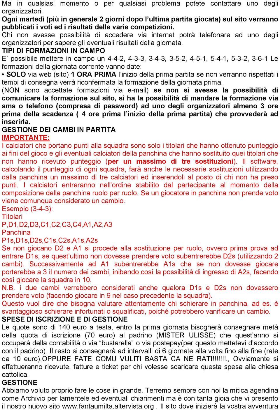 Chi non avesse possibilità di accedere via internet potrà telefonare ad uno degli organizzatori per sapere gli eventuali risultati della giornata.