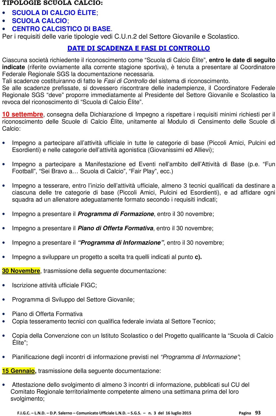 sportiva), è tenuta a presentare al Coordinatore Federale Regionale SGS la documentazione necessaria. Tali scadenze costituiranno di fatto le Fasi di Controllo del sistema di riconoscimento.