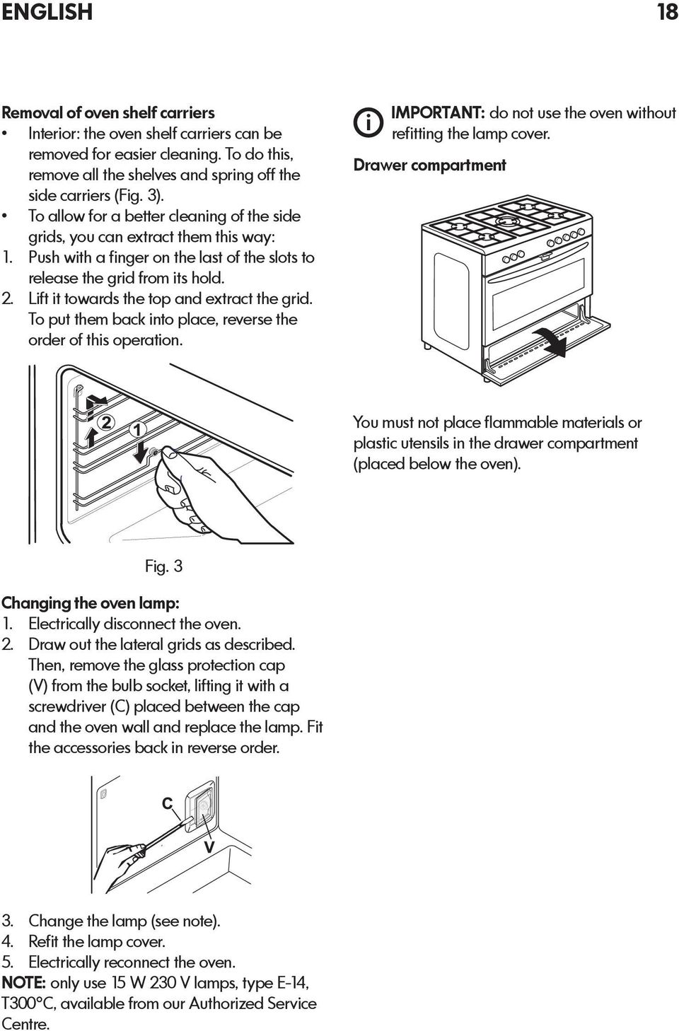 Lift it towards the top and extract the grid. To put them back into place, reverse the order of this operation. i IMPORTANT: do not use the oven without refitting the lamp cover.