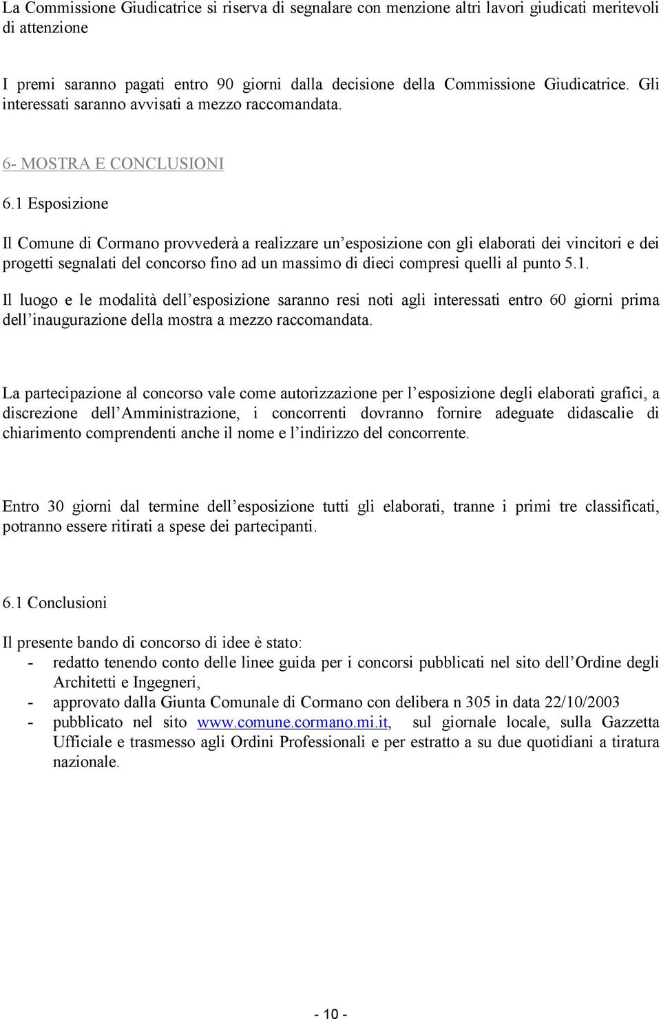 1 Esposizione Il Comune di Cormano provvederà a realizzare un esposizione con gli elaborati dei vincitori e dei progetti segnalati del concorso fino ad un massimo di dieci compresi quelli al punto 5.