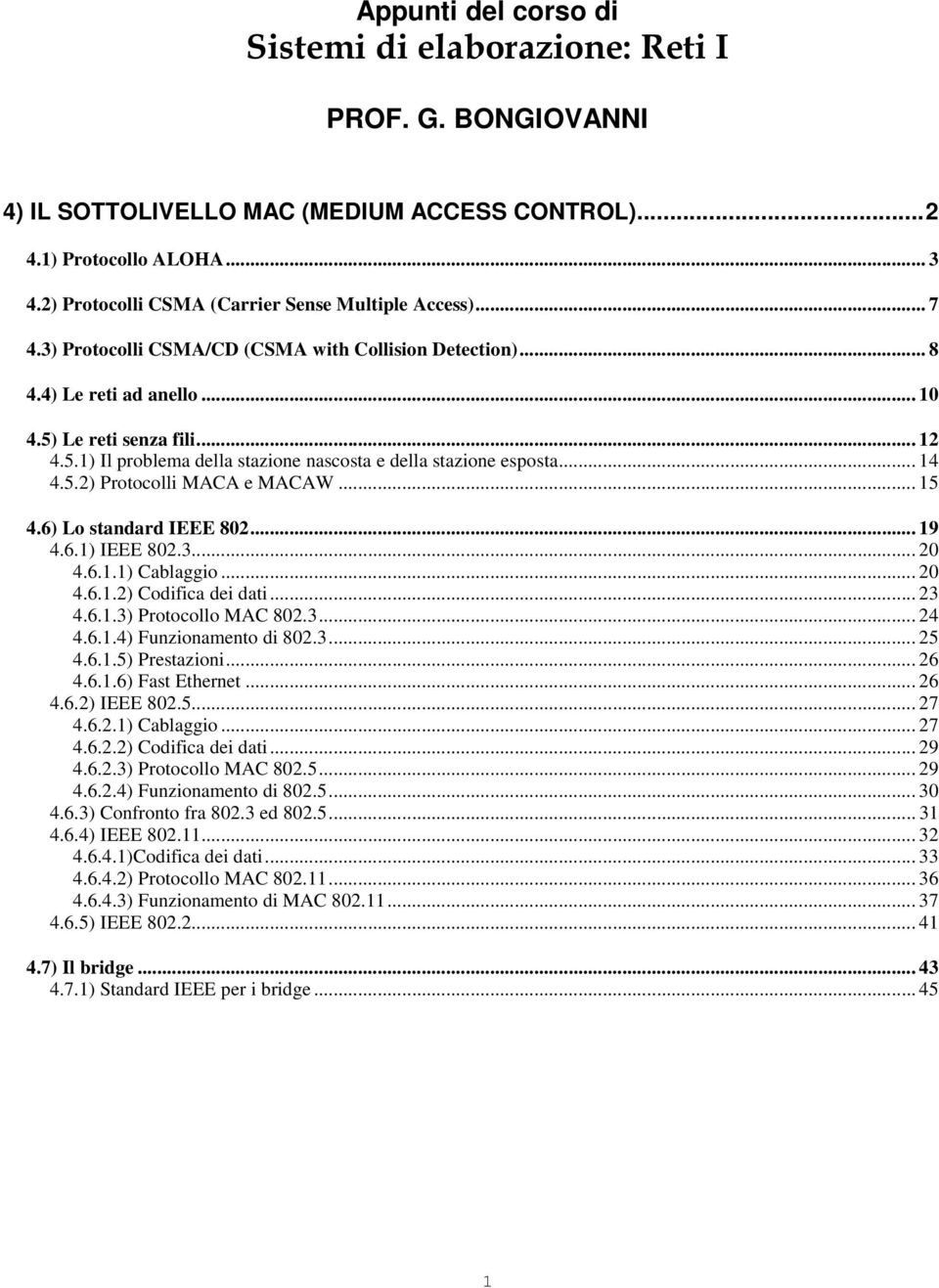 Le reti senza fili... 12 4.5.1) Il problema della stazione nascosta e della stazione esposta... 14 4.5.2) Protocolli MACA e MACAW... 15 4.6) Lo standard IEEE 802... 19 4.6.1) IEEE 802.3... 20 4.6.1.1) Cablaggio.