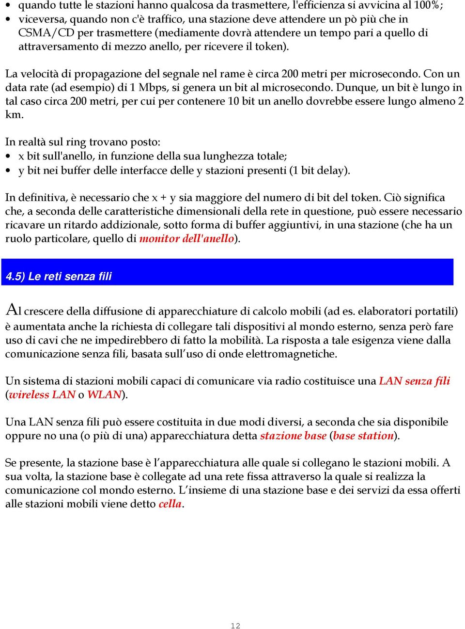 Con un data rate (ad esempio) di 1 Mbps, si genera un bit al microsecondo. Dunque, un bit è lungo in tal caso circa 200 metri, per cui per contenere 10 bit un anello dovrebbe essere lungo almeno 2 km.