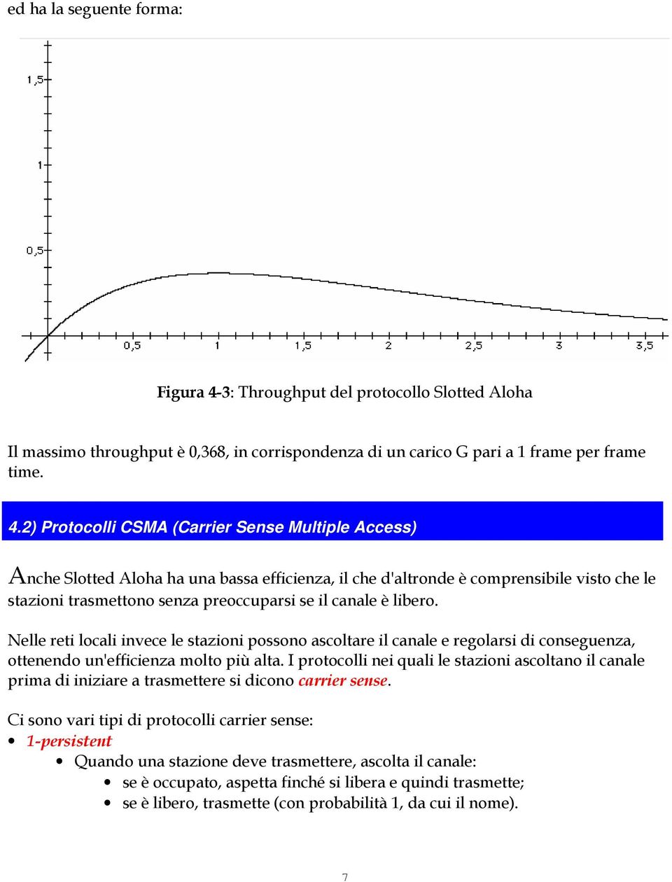 2) Protocolli CSMA (Carrier Sense Multiple Access) Anche Slotted Aloha ha una bassa efficienza, il che d'altronde è comprensibile visto che le stazioni trasmettono senza preoccuparsi se il canale è