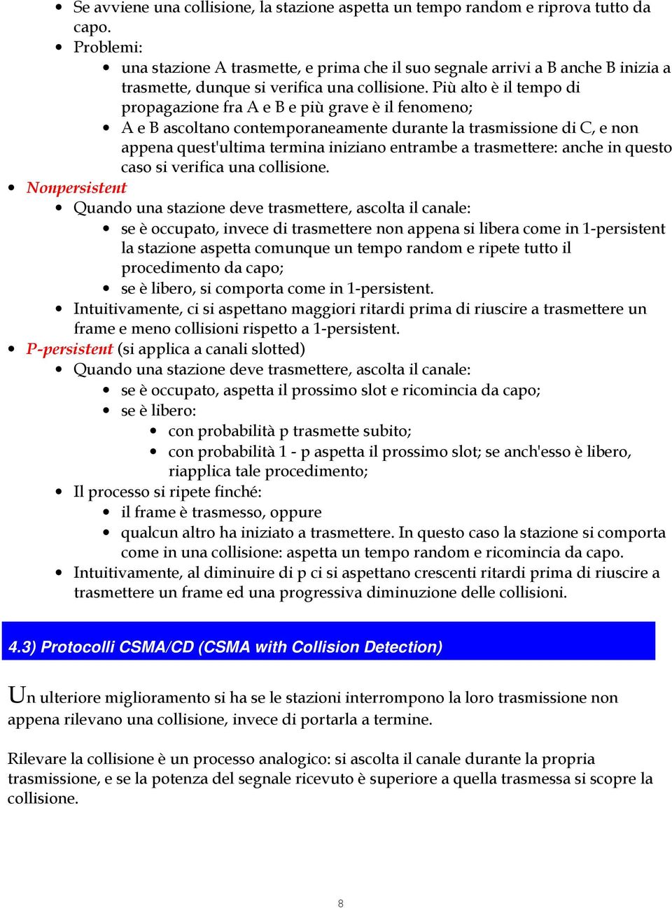 Più alto è il tempo di propagazione fra A e B e più grave è il fenomeno; A e B ascoltano contemporaneamente durante la trasmissione di C, e non appena quest'ultima termina iniziano entrambe a