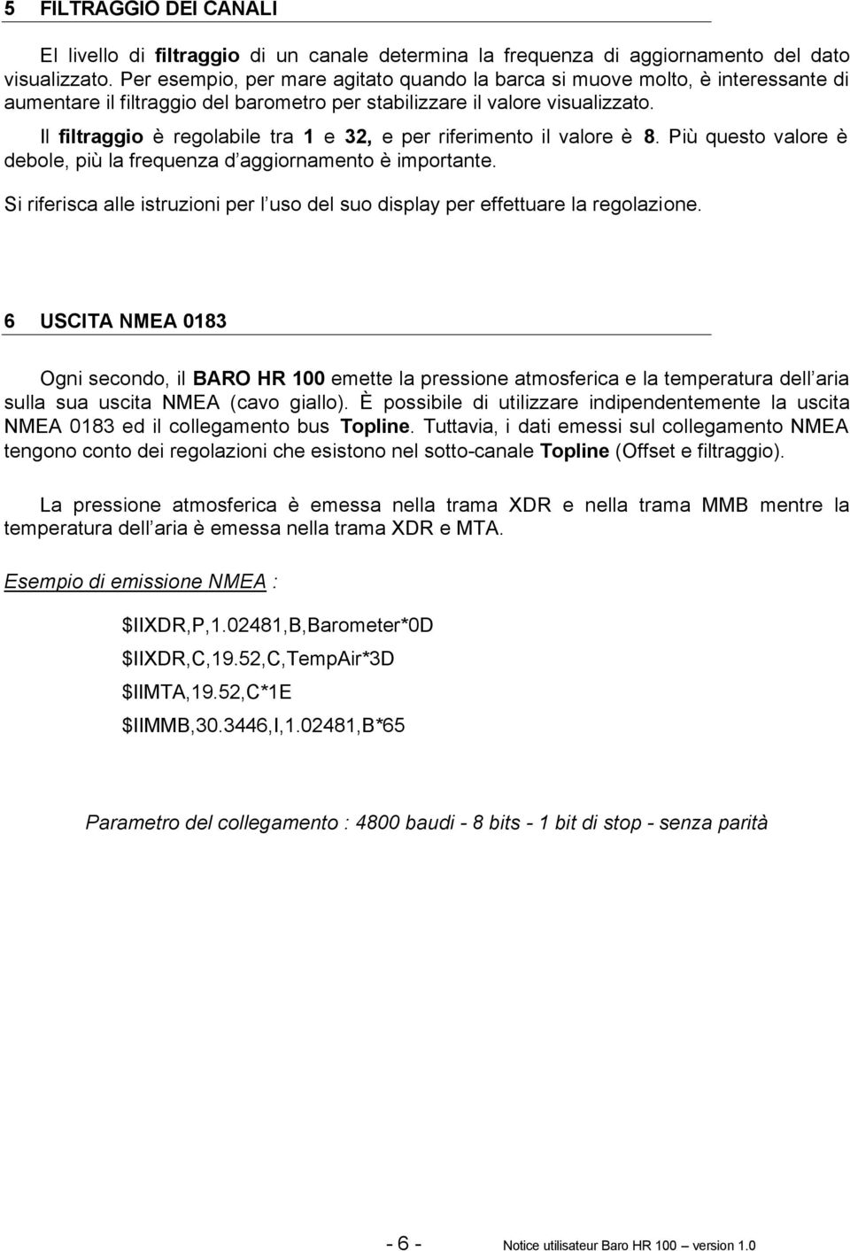 Il filtraggio è regolabile tra 1 e 32, e per riferimento il valore è 8. Più questo valore è debole, più la frequenza d aggiornamento è importante.