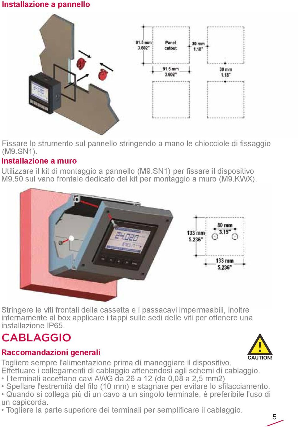 Stringere le viti frontali della cassetta e i passacavi impermeabili, inoltre internamente al box applicare i tappi sulle sedi delle viti per ottenere una installazione IP65.