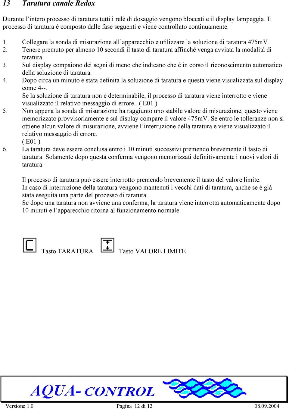 Tenere premuto per almeno 10 secondi il tasto di taratura affinché venga avviata la modalità di taratura. 3.