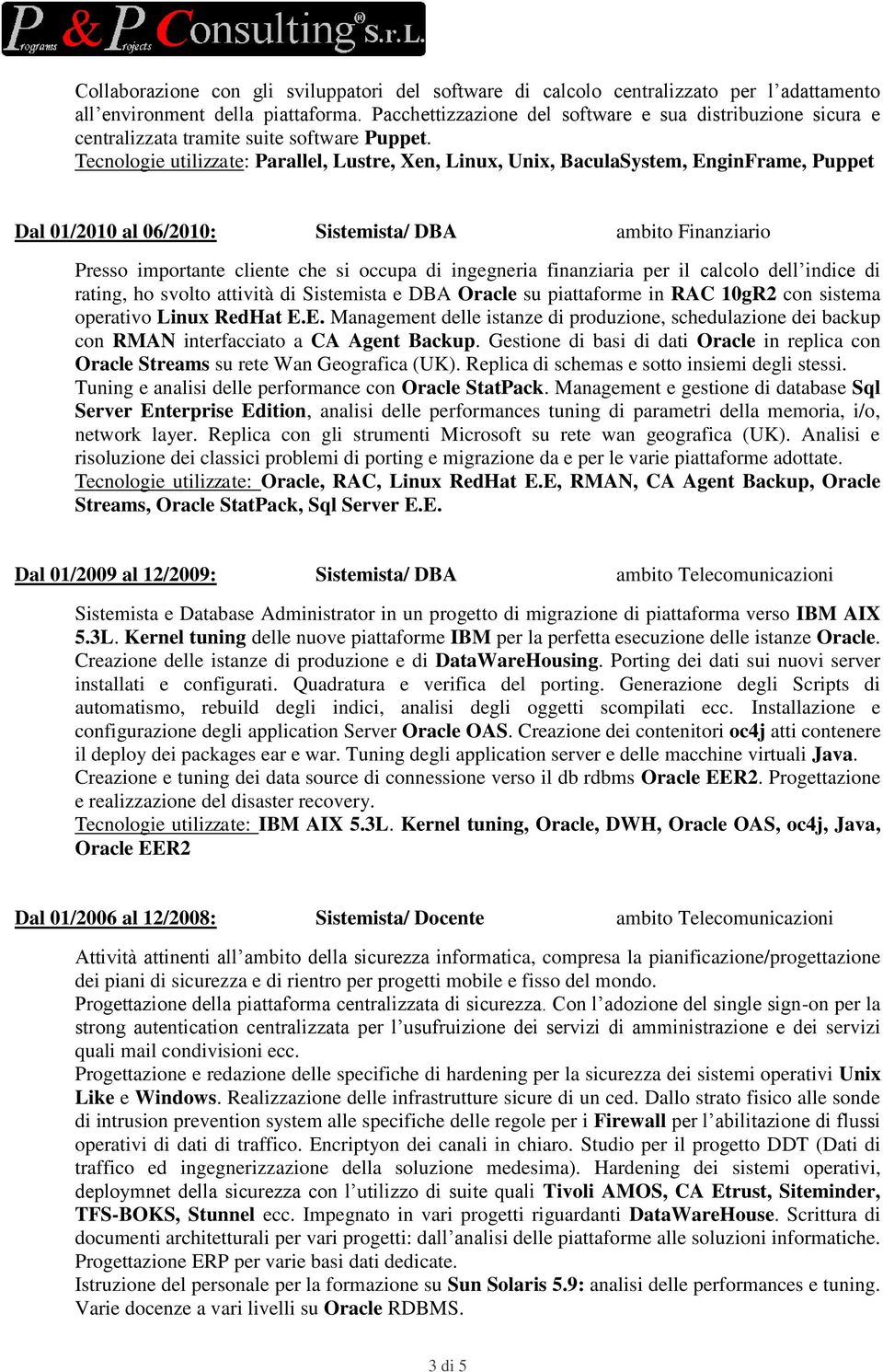 Tecnologie utilizzate: Parallel, Lustre, Xen, Linux, Unix, BaculaSystem, EnginFrame, Puppet Dal 01/2010 al 06/2010: Sistemista/ DBA ambito Finanziario Presso importante cliente che si occupa di