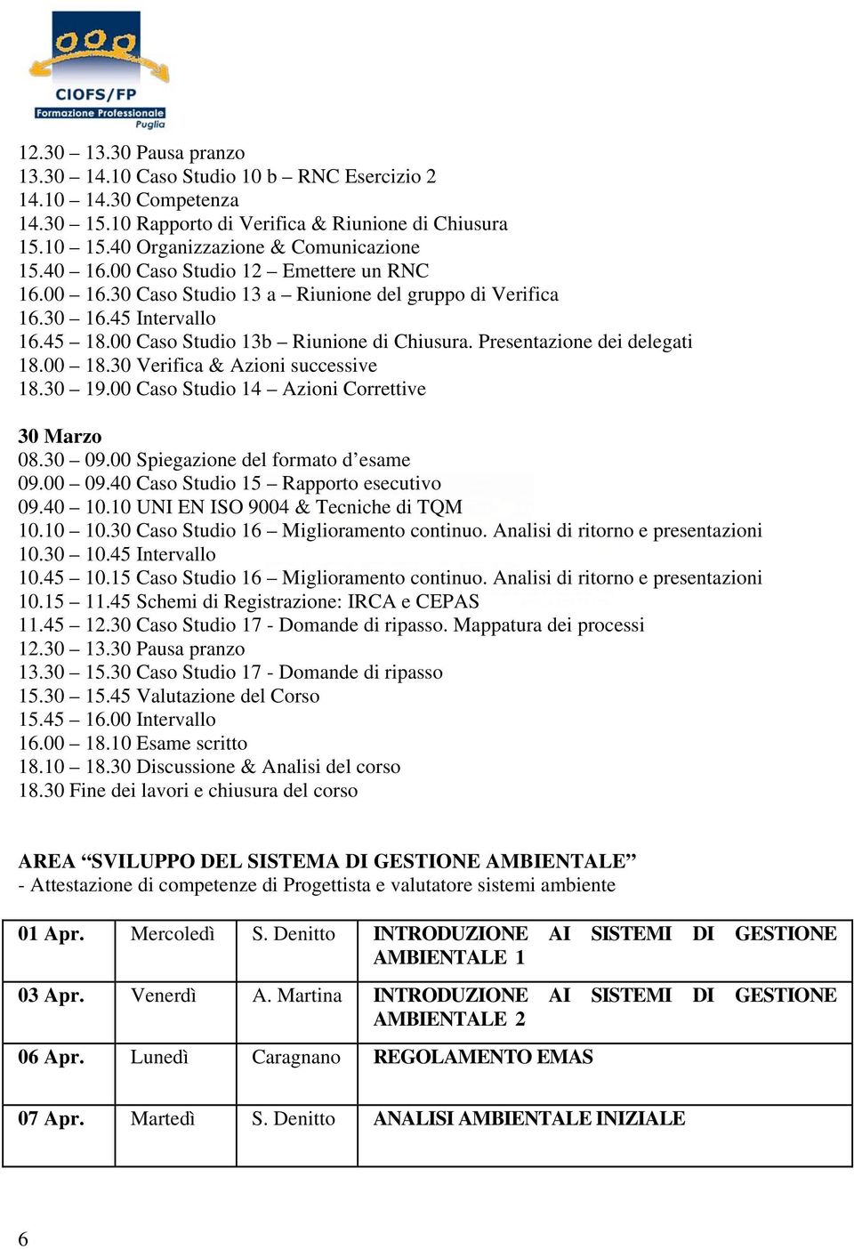 Presentazione dei delegati 18.00 18.30 Verifica & Azioni successive 18.30 19.00 Caso Studio 14 Azioni Correttive 30 Marzo 08.30 09.00 Spiegazione del formato d esame 09.00 09.