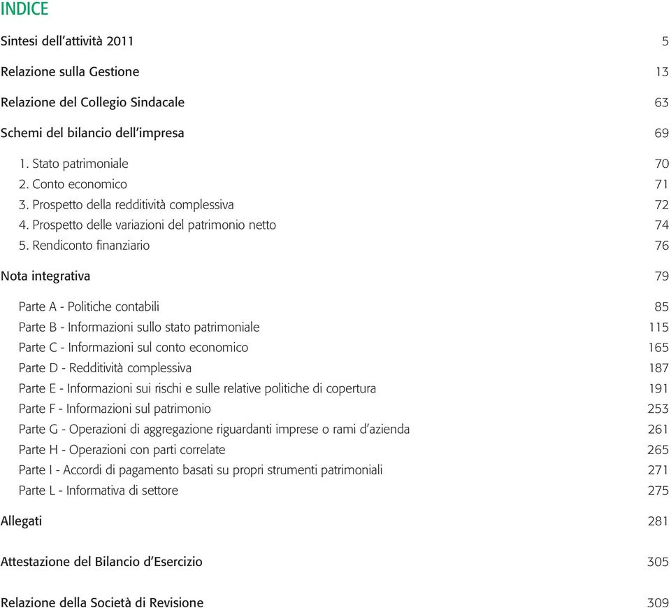 Rendiconto finanziario 76 Nota integrativa 79 Parte A - Politiche contabili 85 Parte B - Informazioni sullo stato patrimoniale 115 Parte C - Informazioni sul conto economico 165 Parte D - Redditività