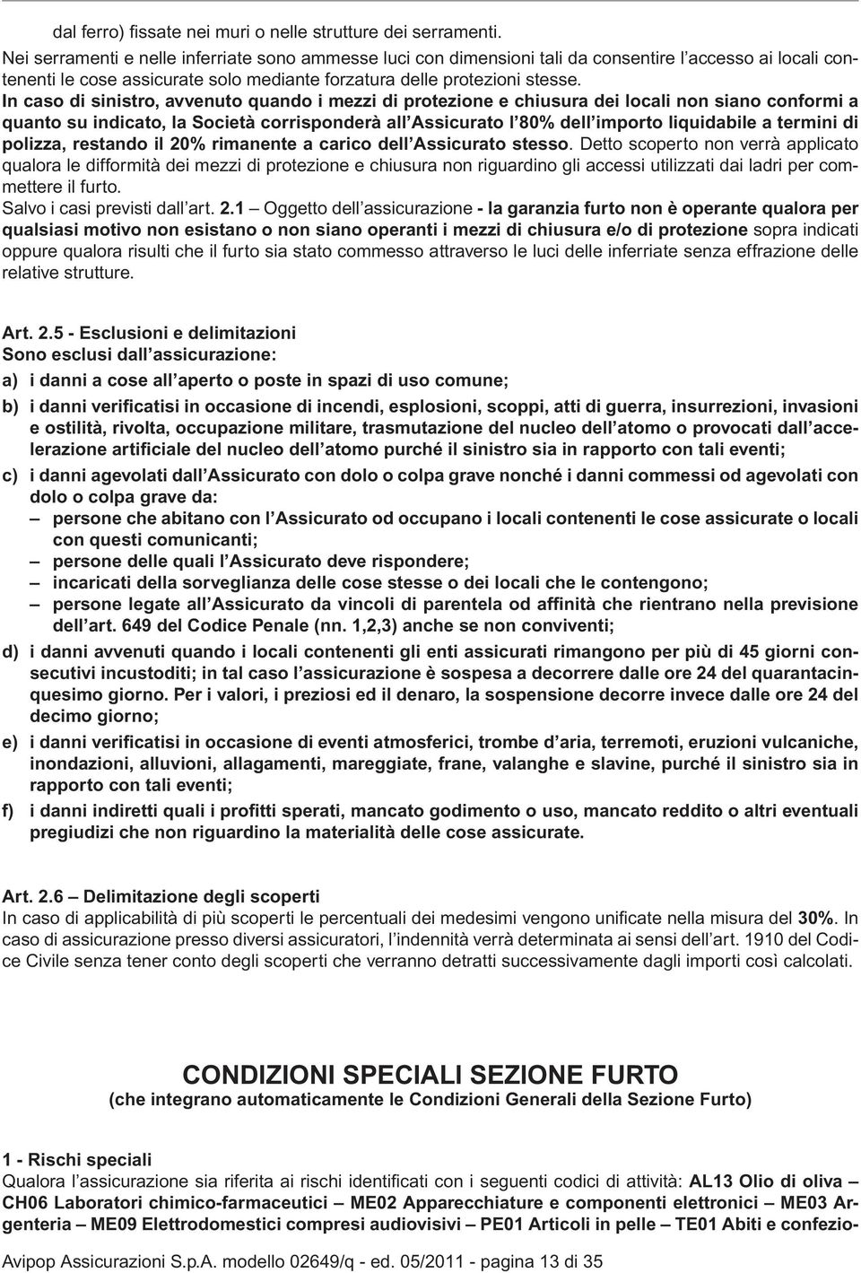 In caso di sinistro, avvenuto quando i mezzi di protezione e chiusura dei locali non siano conformi a quanto su indicato, la Società corrisponderà all Assicurato l 80% dell importo liquidabile a