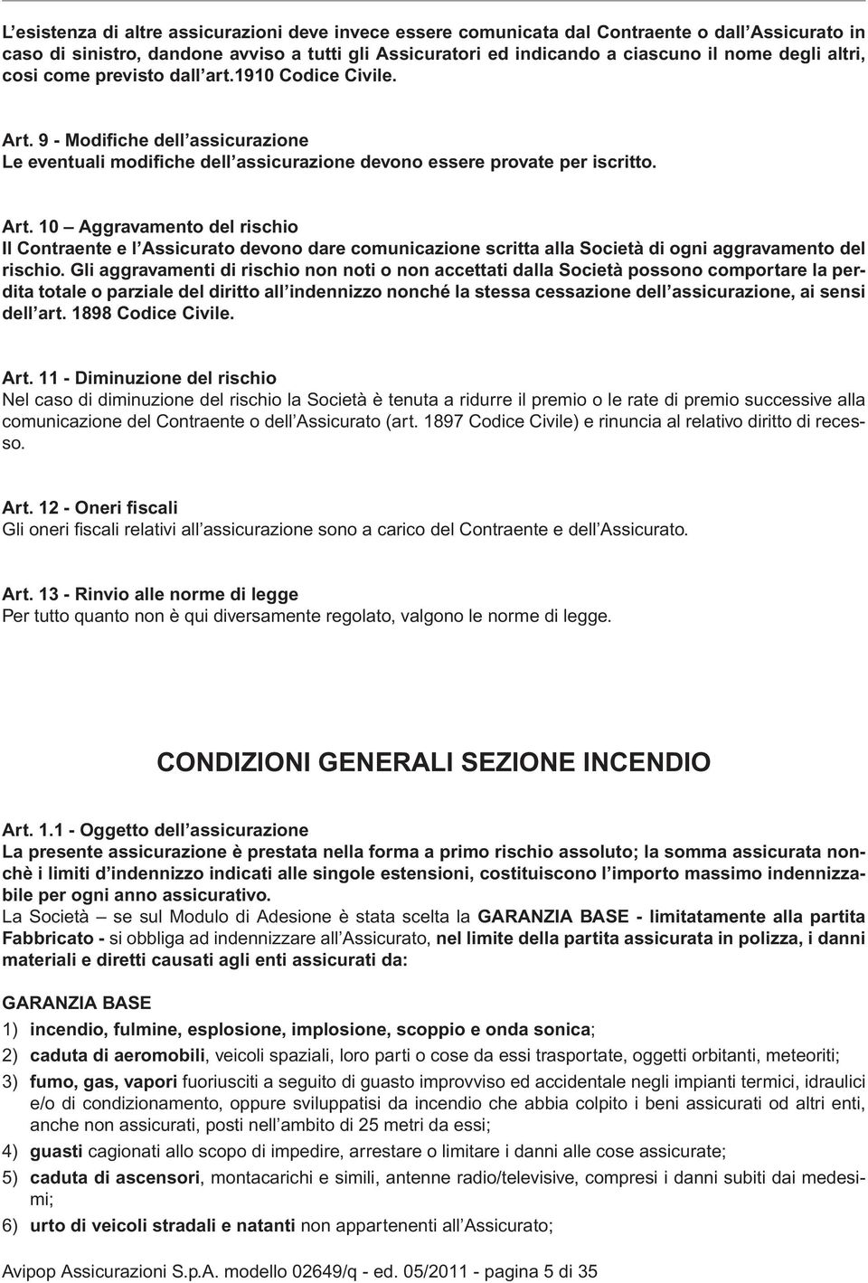 Gli aggravamenti di rischio non noti o non accettati dalla Società possono comportare la perdita totale o parziale del diritto all indennizzo nonché la stessa cessazione dell assicurazione, ai sensi