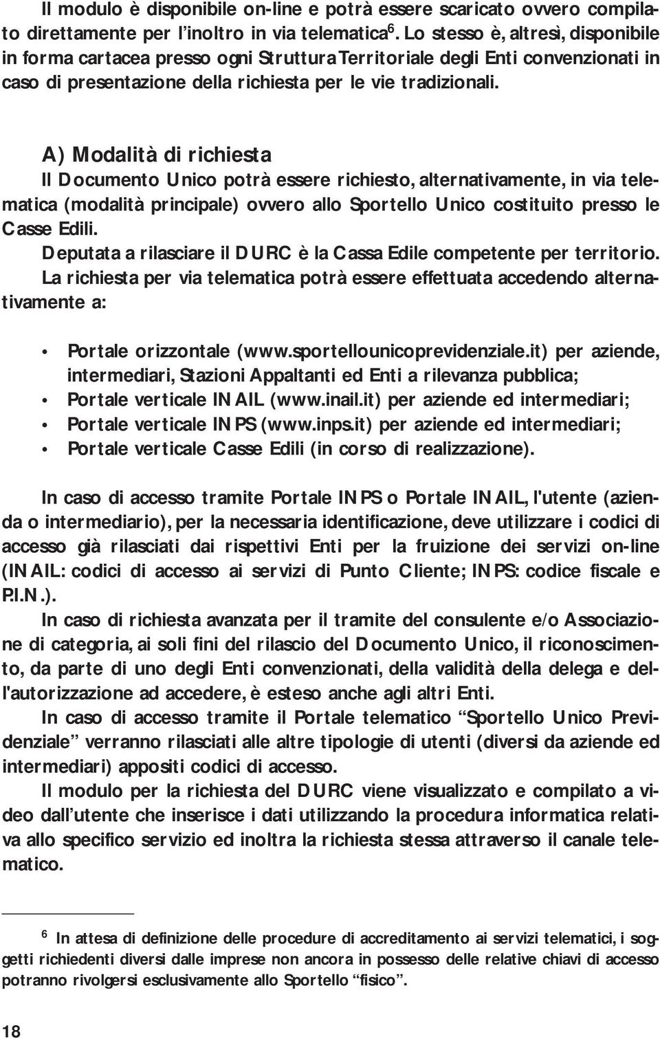 A) Modalità di richiesta Il Documento Unico potrà essere richiesto, alternativamente, in via telematica (modalità principale) ovvero allo Sportello Unico costituito presso le Casse Edili.