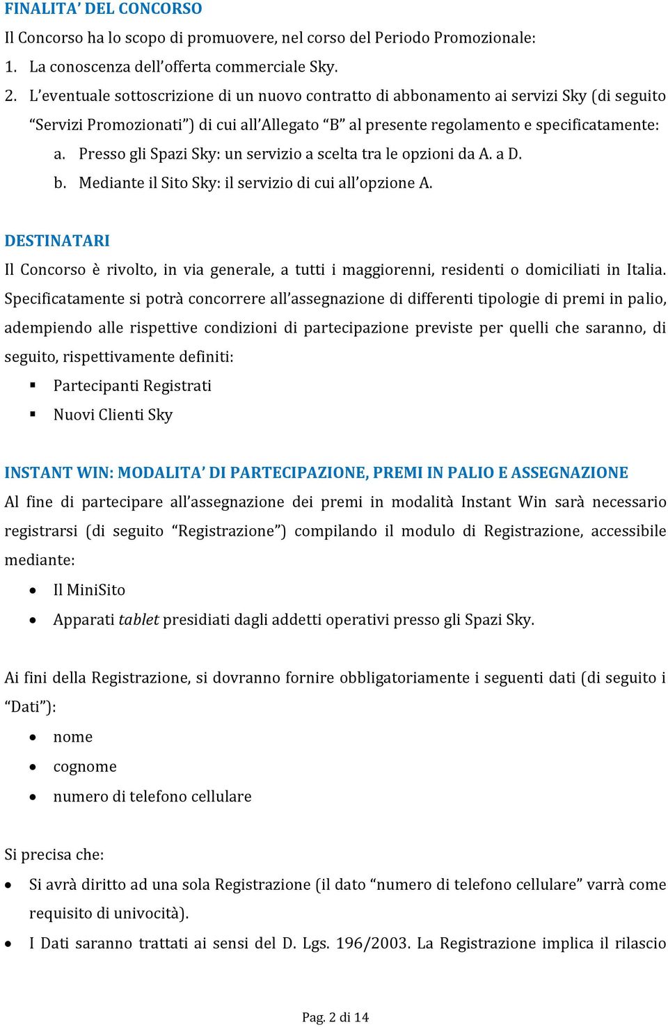 Presso gli Spazi Sky: un servizio a scelta tra le opzioni da A. a D. b. Mediante il Sito Sky: il servizio di cui all opzione A.