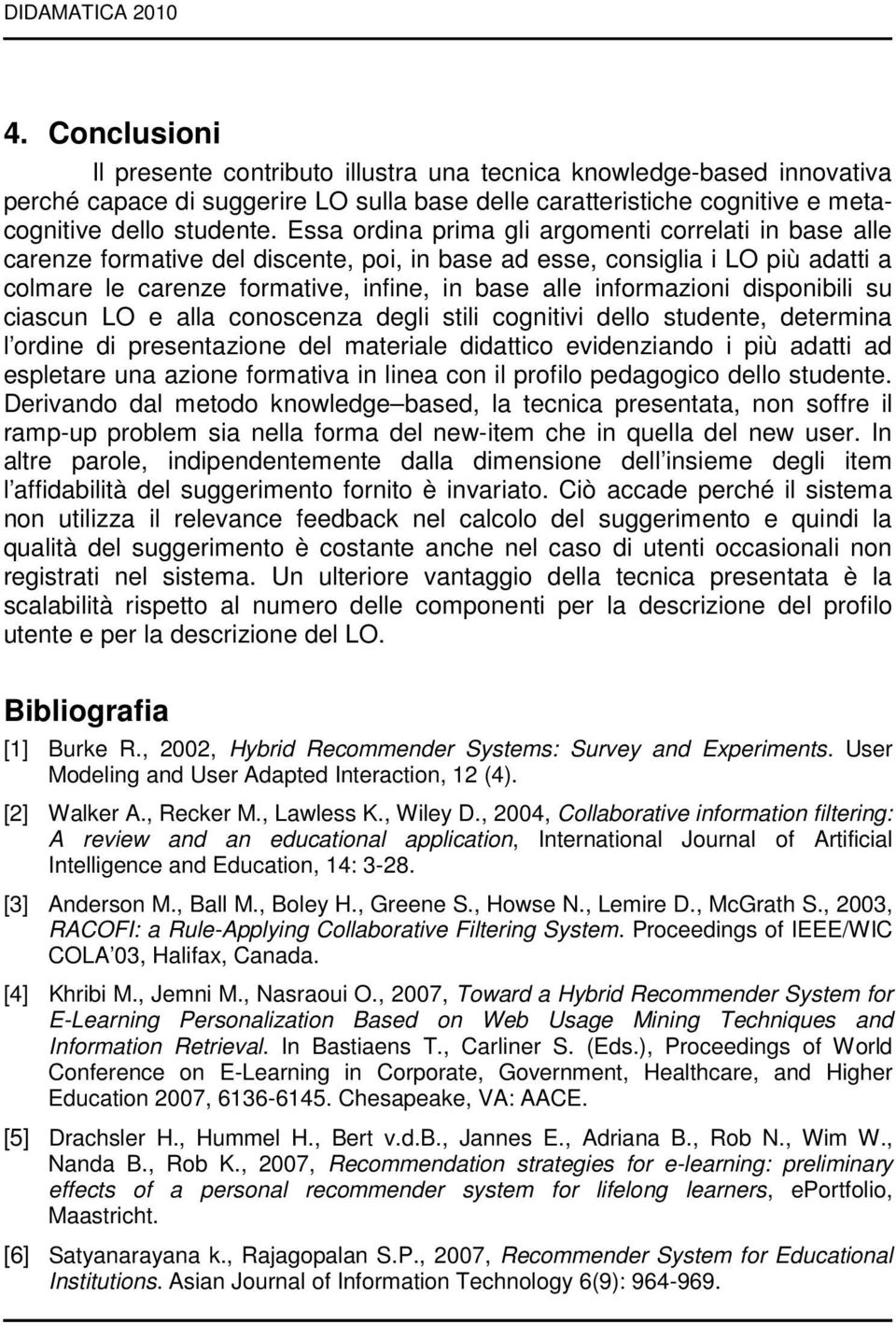 Essa ordina prima gli argomenti correlati in base alle carenze formative del discente, poi, in base ad esse, consiglia i LO più adatti a colmare le carenze formative, infine, in base alle