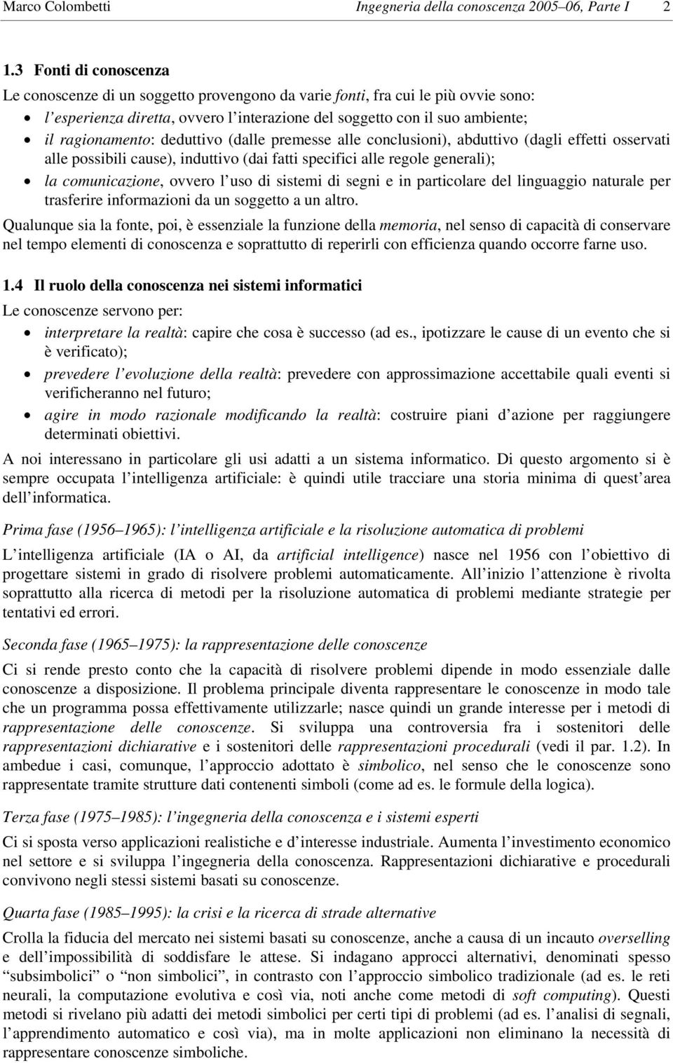 deduttivo (dalle premesse alle conclusioni), abduttivo (dagli effetti osservati alle possibili cause), induttivo (dai fatti specifici alle regole generali); la comunicazione, ovvero l uso di sistemi