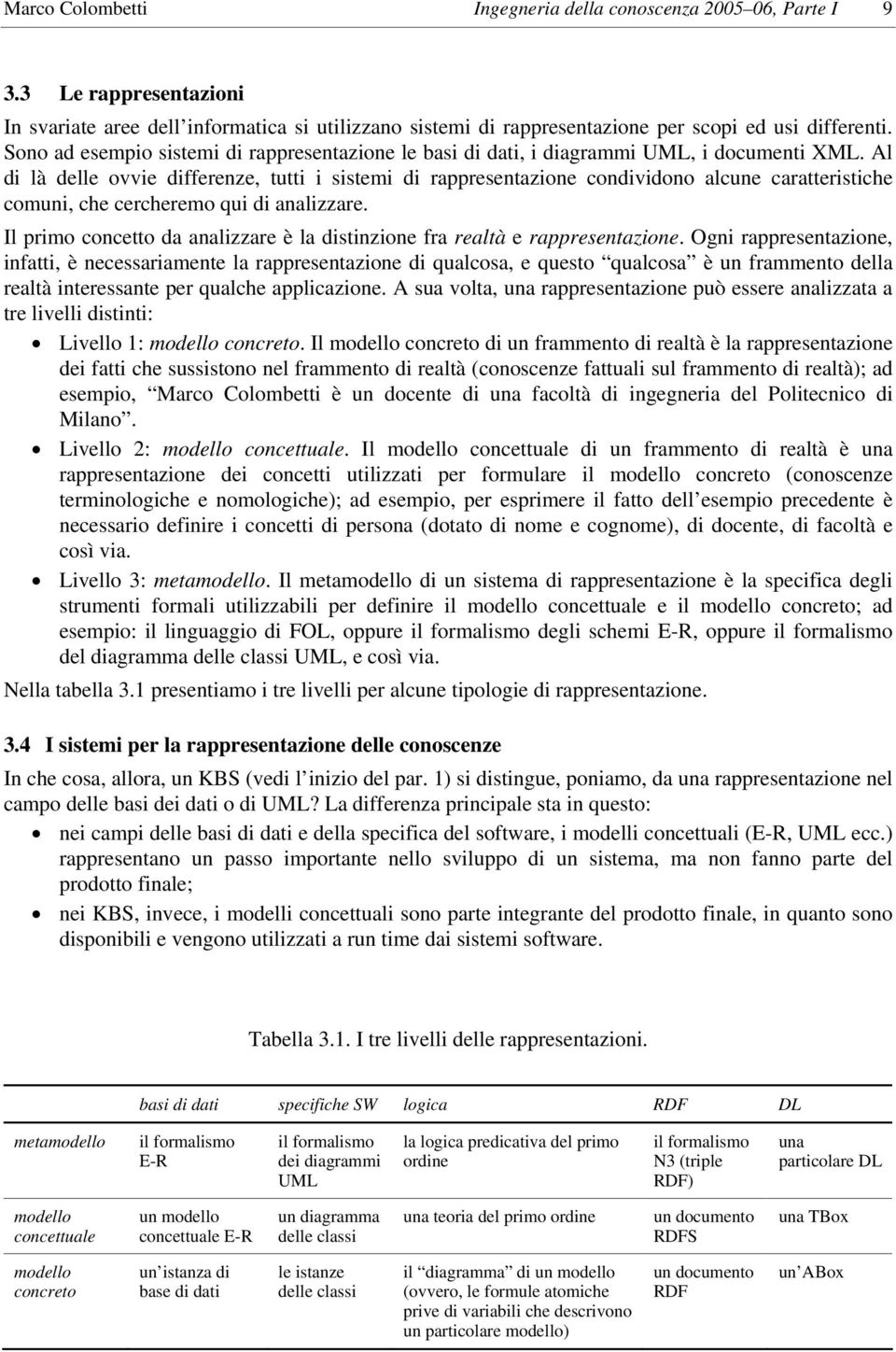 Al di là delle ovvie differenze, tutti i sistemi di rappresentazione condividono alcune caratteristiche comuni, che cercheremo qui di analizzare.