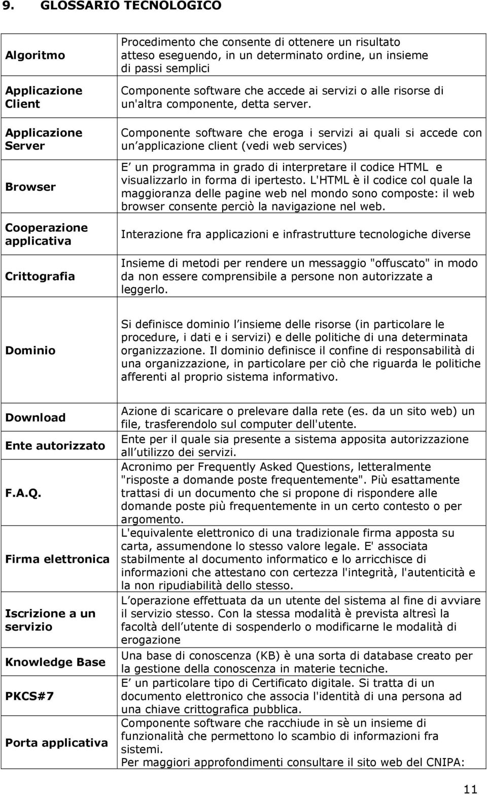 Componente software che eroga i servizi ai quali si accede con un applicazione client (vedi web services) E un programma in grado di interpretare il codice HTML e visualizzarlo in forma di ipertesto.