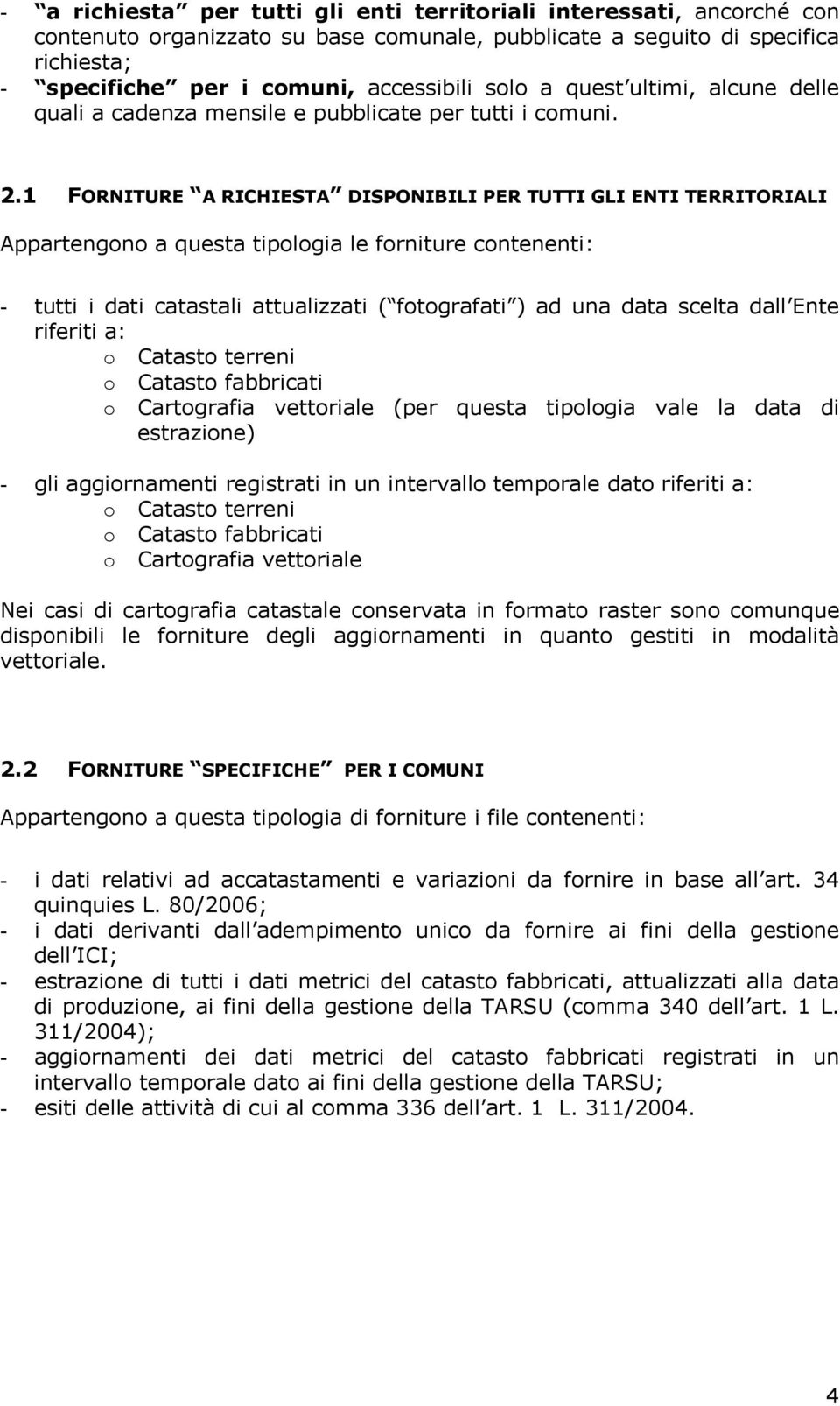 1 FORNITURE A RICHIESTA DISPONIBILI PER TUTTI GLI ENTI TERRITORIALI Appartengono a questa tipologia le forniture contenenti: - tutti i dati catastali attualizzati ( fotografati ) ad una data scelta