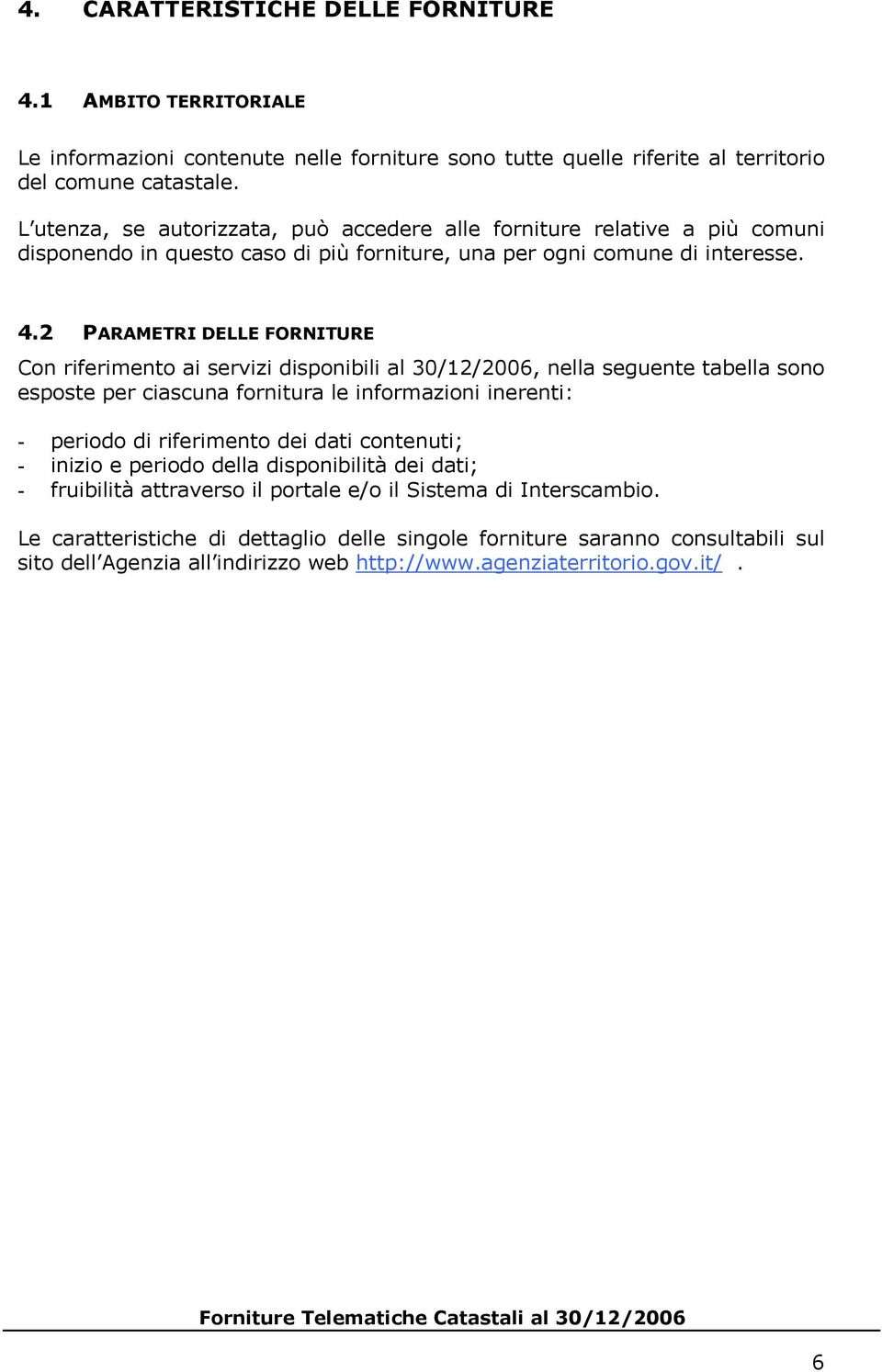 2 PARAMETRI DELLE FORNITURE Con riferimento ai servizi disponibili al 30/12/2006, nella seguente tabella sono esposte per ciascuna fornitura le informazioni inerenti: - periodo di riferimento dei