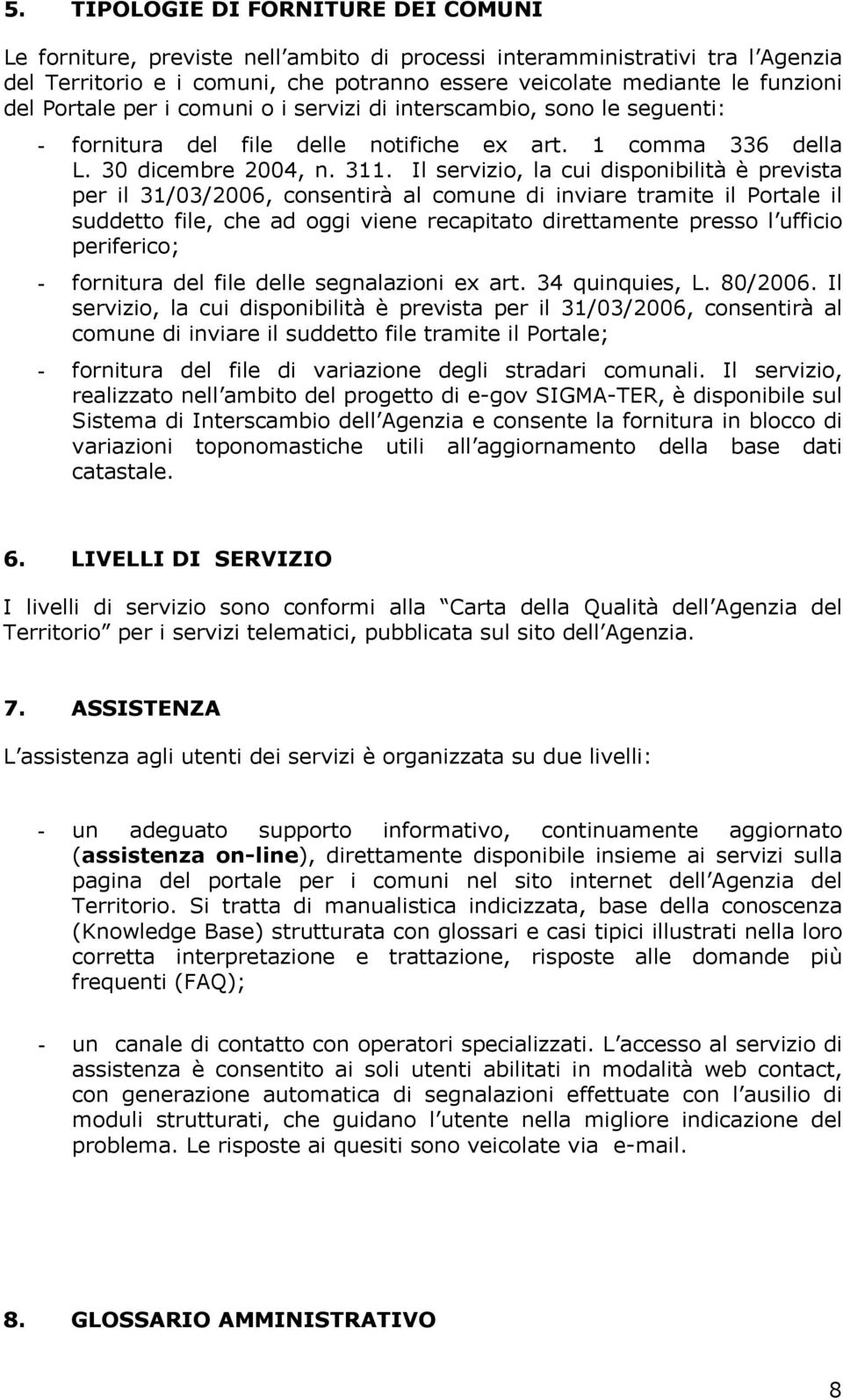 Il servizio, la cui disponibilità è prevista per il 31/03/2006, consentirà al comune di inviare tramite il Portale il suddetto file, che ad oggi viene recapitato direttamente presso l ufficio