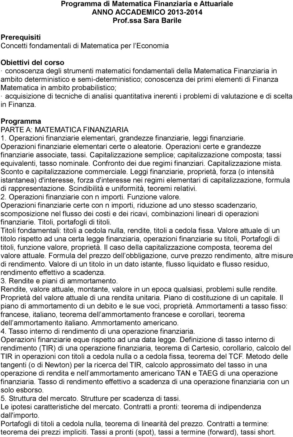 deterministico e semi-deterministico; conoscenza dei primi elementi di Finanza Matematica in ambito probabilistico; acquisizione di tecniche di analisi quantitativa inerenti i problemi di valutazione