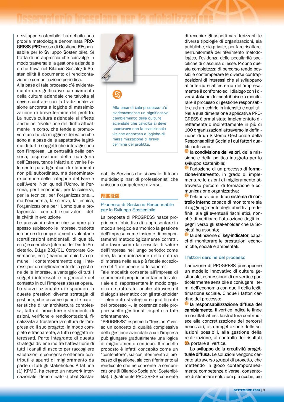 Alla base di tale processo c è evidentemente un significativo cambiamento della cultura aziendale che talvolta si deve scontrare con la tradizionale visione ancorata a logiche di massimizzazione di