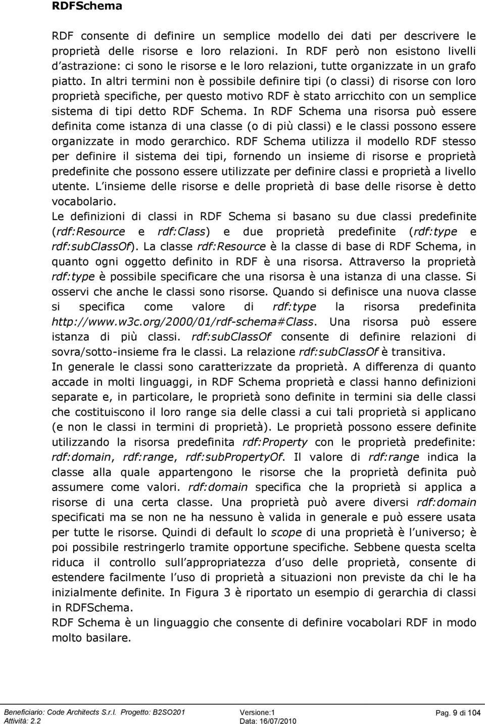 In altri termini non è possibile definire tipi (o classi) di risorse con loro proprietà specifiche, per questo motivo RDF è stato arricchito con un semplice sistema di tipi detto RDF Schema.