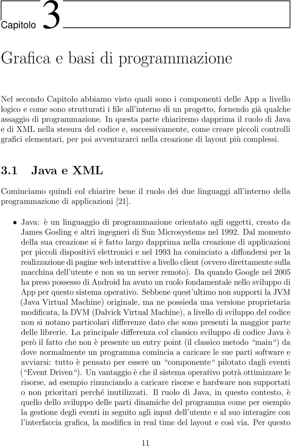 In questa parte chiariremo dapprima il ruolo di Java e di XML nella stesura del codice e, successivamente, come creare piccoli controlli grafici elementari, per poi avventurarci nella creazione di