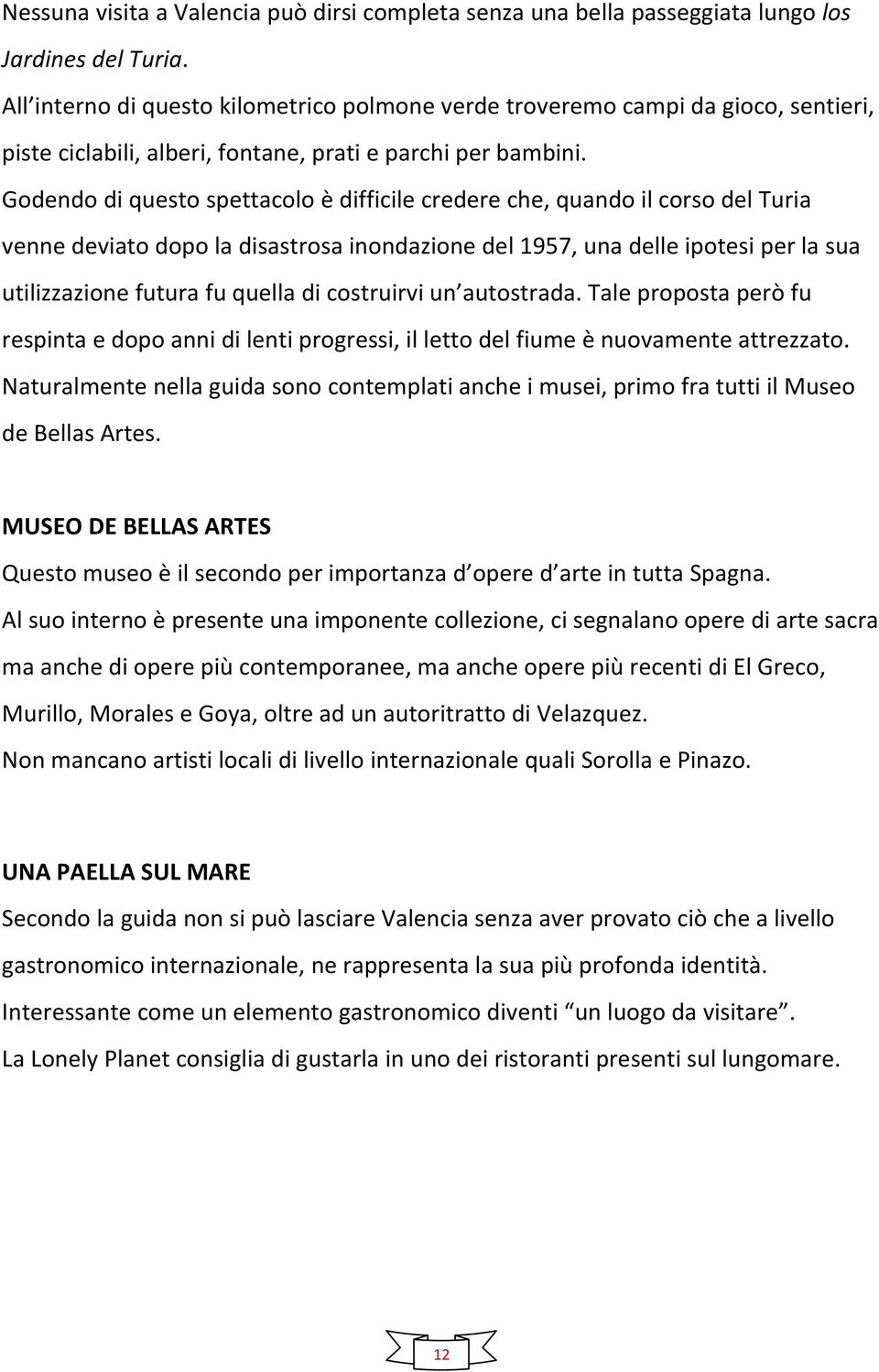 Godendo di questo spettacolo è difficile credere che, quando il corso del Turia venne deviato dopo la disastrosa inondazione del 1957, una delle ipotesi per la sua utilizzazione futura fu quella di