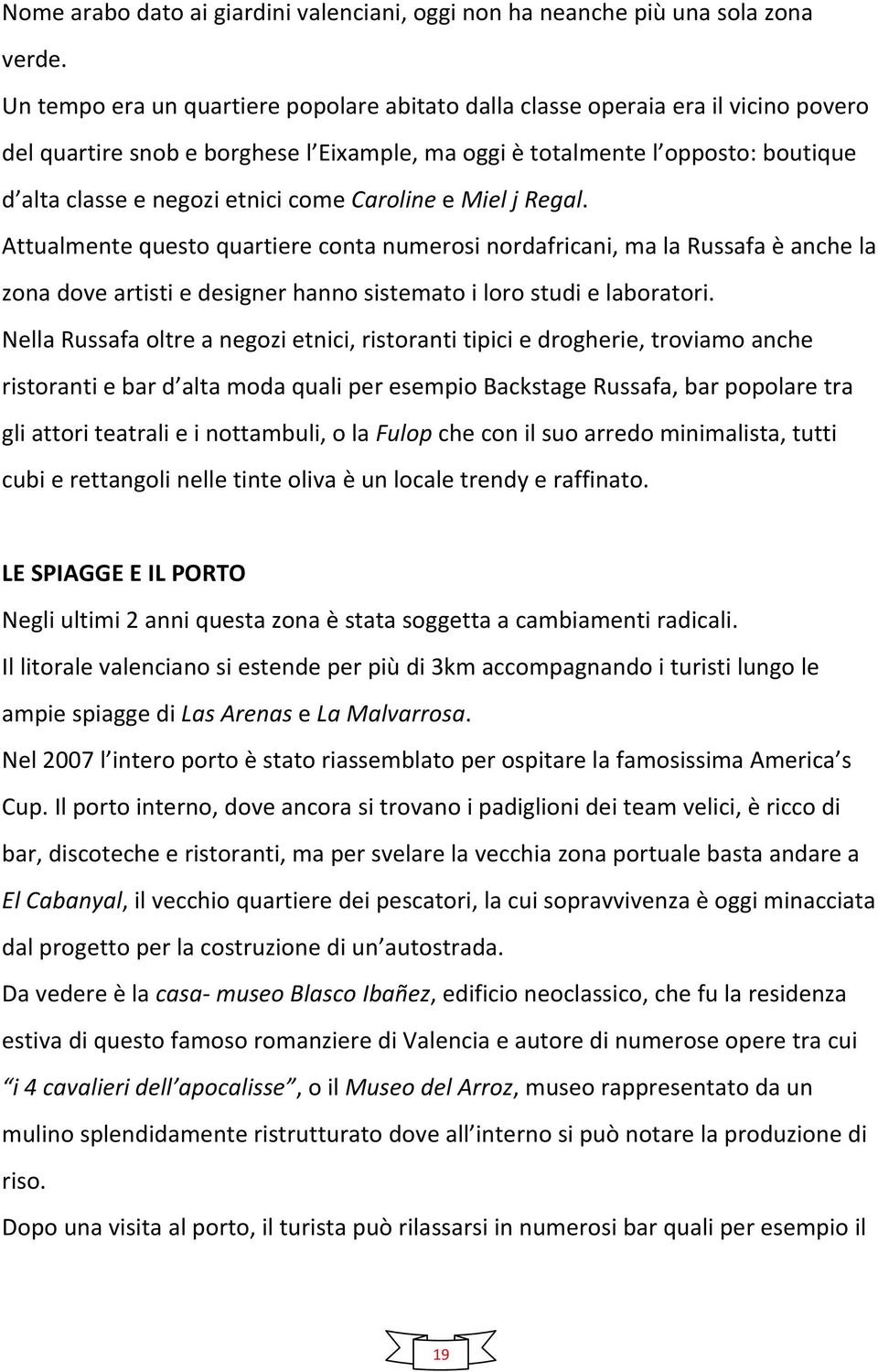 come Caroline e Miel j Regal. Attualmente questo quartiere conta numerosi nordafricani, ma la Russafa è anche la zona dove artisti e designer hanno sistemato i loro studi e laboratori.