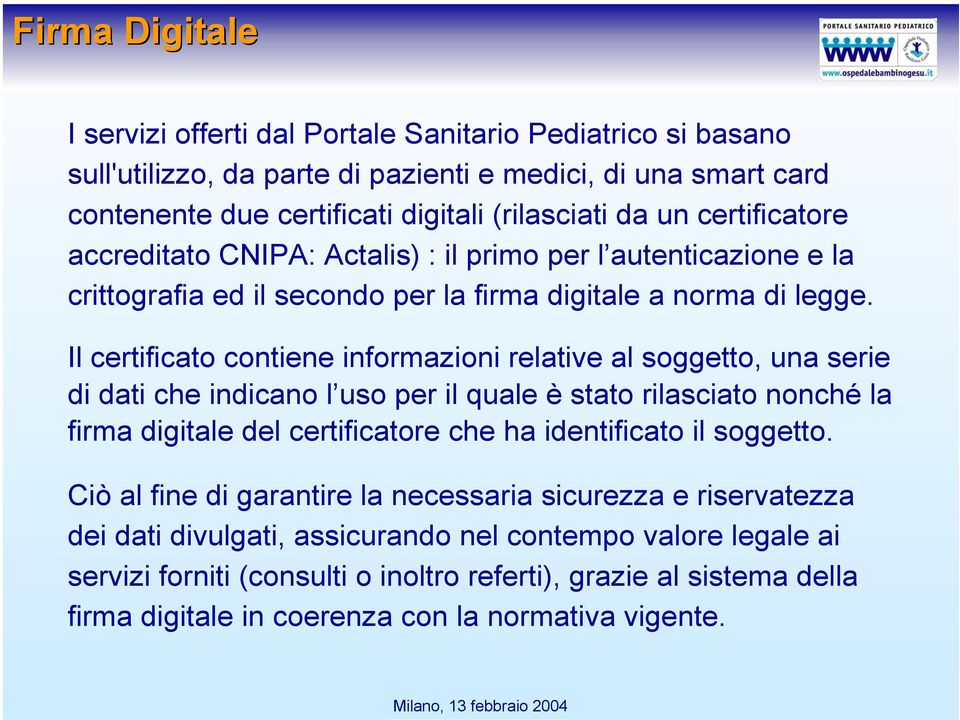 Il certificato contiene informazioni relative al soggetto, una serie di dati che indicano l uso per il quale è stato rilasciato nonché la firma digitale del certificatore che ha identificato il